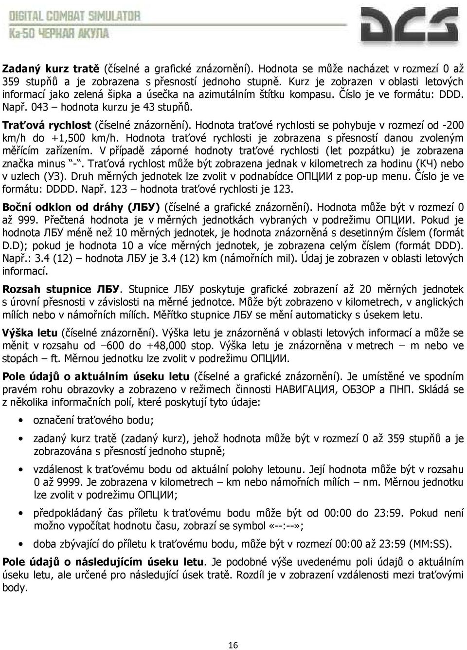 Traťová rychlost (číselné znázornění). Hodnota traťové rychlosti se pohybuje v rozmezí od -200 km/h do +1,500 km/h. Hodnota traťové rychlosti je zobrazena s přesností danou zvoleným měřícím zařízením.