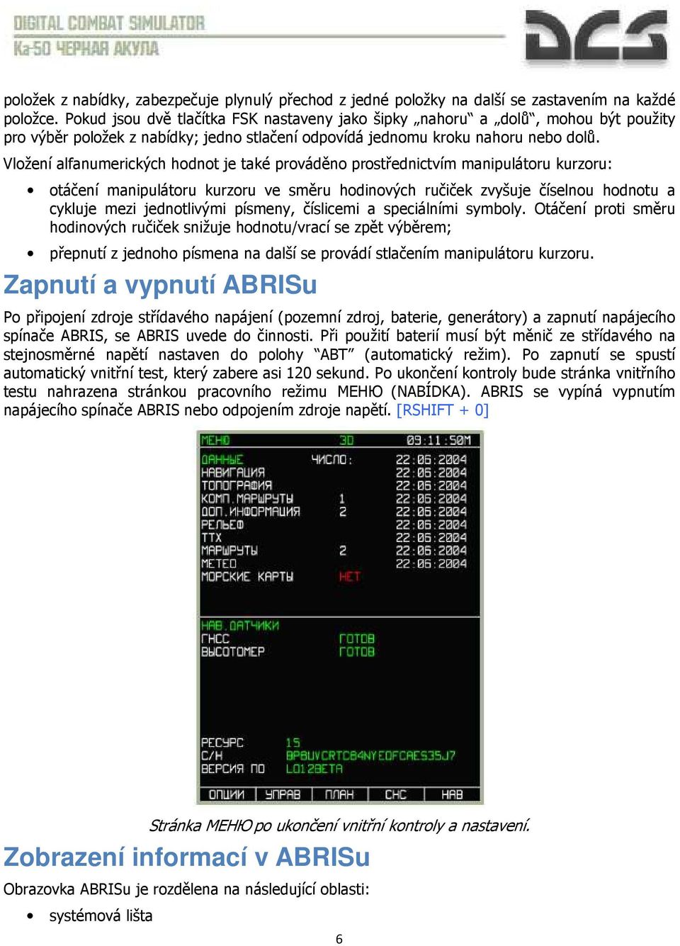 Vložení alfanumerických hodnot je také prováděno prostřednictvím manipulátoru kurzoru: otáčení manipulátoru kurzoru ve směru hodinových ručiček zvyšuje číselnou hodnotu a cykluje mezi jednotlivými