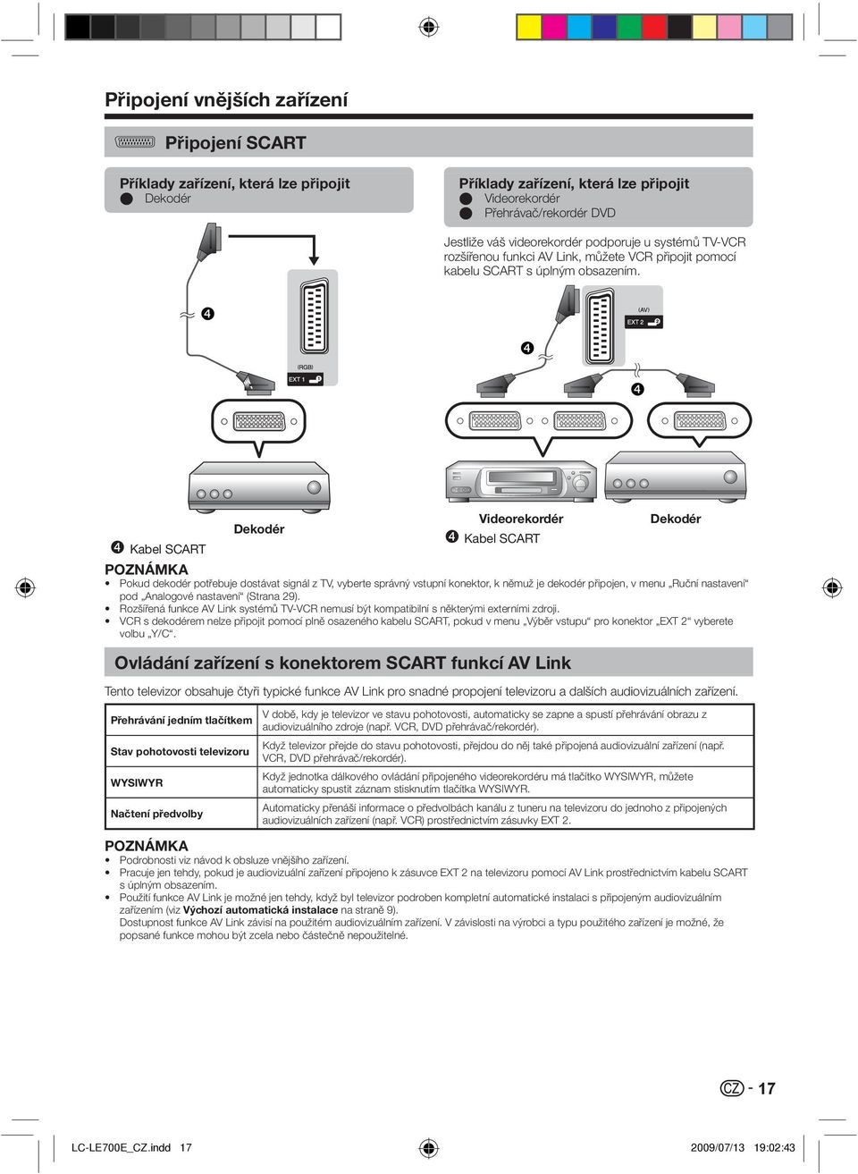 ❹ ❹ ❹ Videorekordér Dekodér Dekodér Kabel SCART Kabel SCART Pokud dekodér potřebuje dostávat signál z TV, vyberte správný vstupní konektor, k němuž je dekodér připojen, v menu Ruční nastavení pod