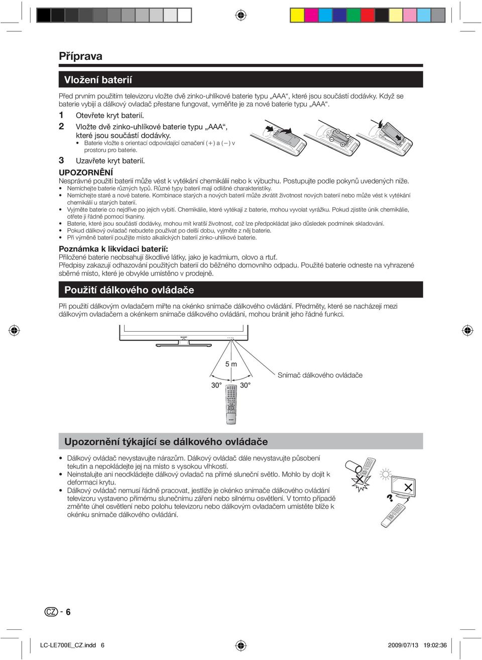 Baterie vložte s orientací odpovídající označení (e) a (f) v prostoru pro baterie. 3 Uzavřete kryt baterií. UPOZORNĚNÍ Nesprávné použití baterií může vést k vytékání chemikálií nebo k výbuchu.