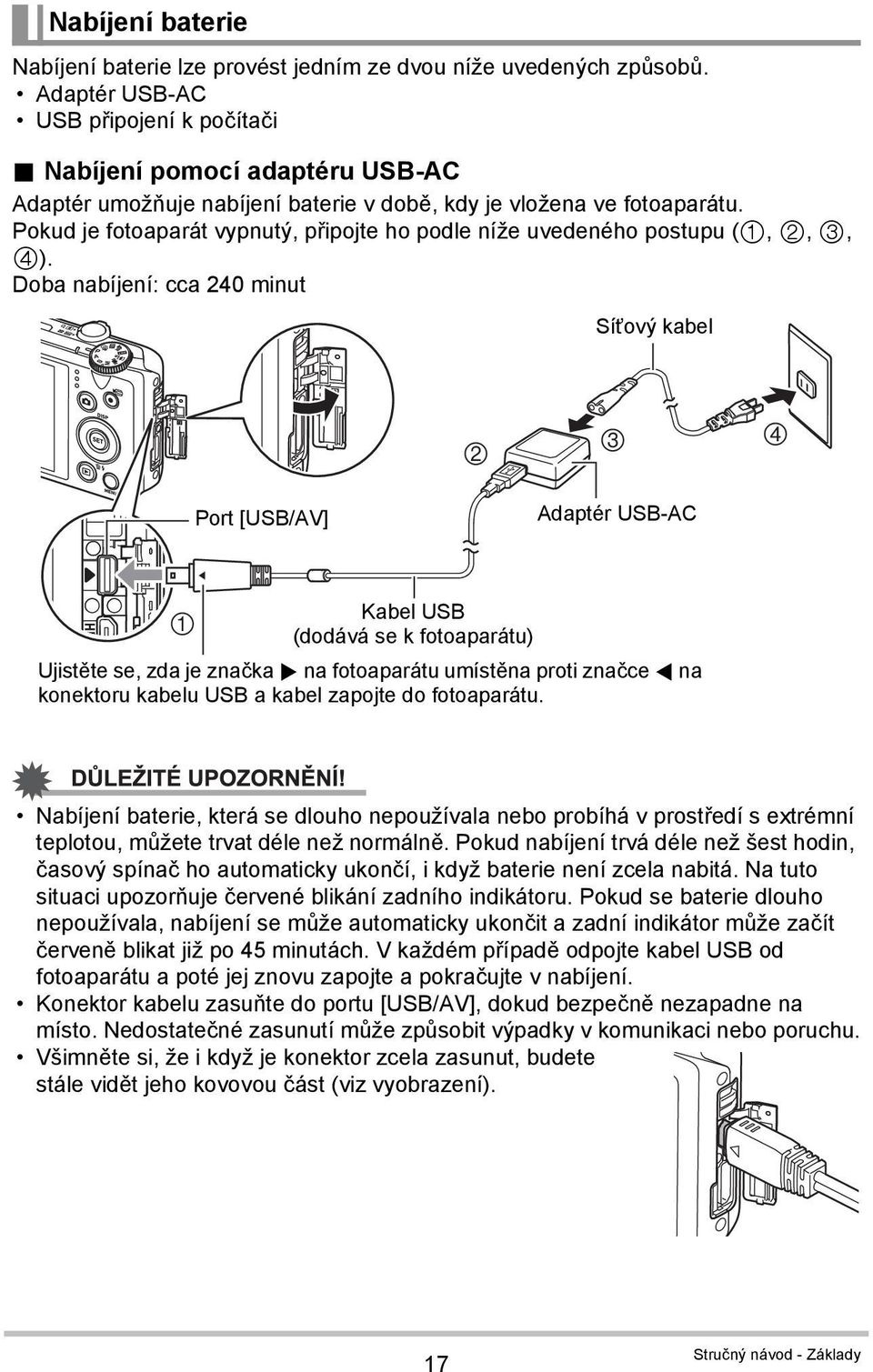 Doba nabíjení: cca 240 minut Síťový kabel 2 3 4 Port [USB/AV] Adaptér USB-AC Kabel USB 1 (dodává se k fotoaparátu) Ujistěte se, zda je značka 6 na fotoaparátu umístěna proti značce 4 na konektoru