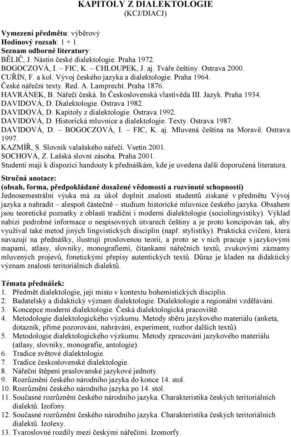 Dialektologie. Ostrava 1982. DAVIDOVÁ, D. Kapitoly z dialektologie. Ostrava 1992. DAVIDOVÁ, D. Historická mluvnice a dialektologie. Texty. Ostrava 1987. DAVIDOVÁ, D. BOGOCZOVÁ, I. FIC, K. aj.