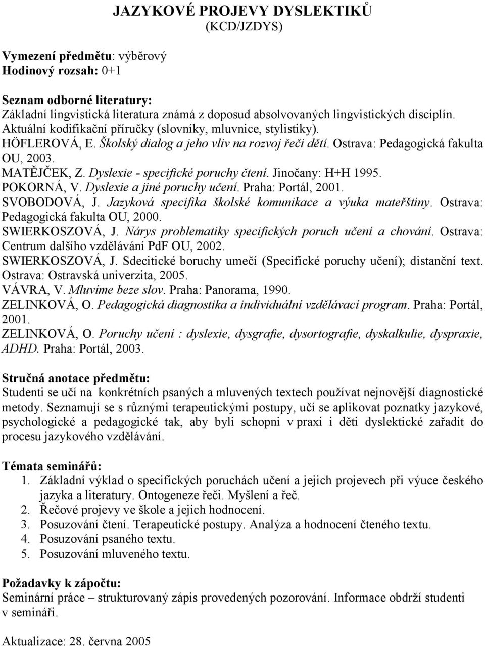 Dyslexie - specifické poruchy čtení. Jinočany: H+H 1995. POKORNÁ, V. Dyslexie a jiné poruchy učení. Praha: Portál, 2001. SVOBODOVÁ, J. Jazyková specifika školské komunikace a výuka mateřštiny.