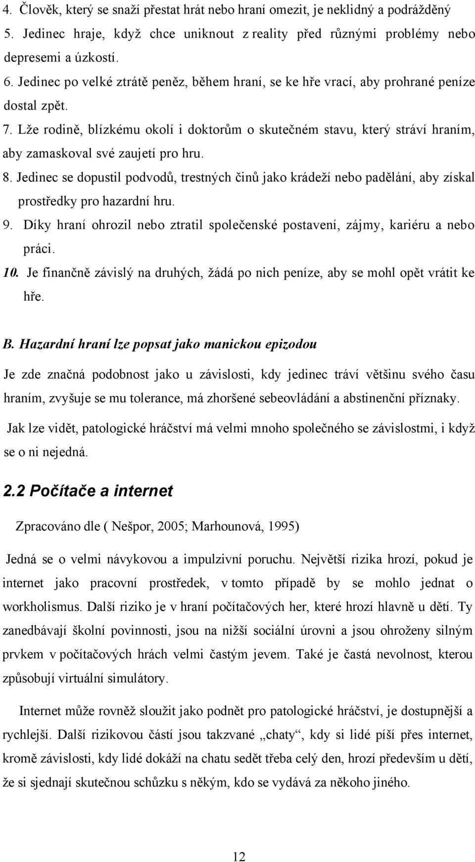 Lže rodině, blízkému okolí i doktorům o skutečném stavu, který stráví hraním, aby zamaskoval své zaujetí pro hru. 8.