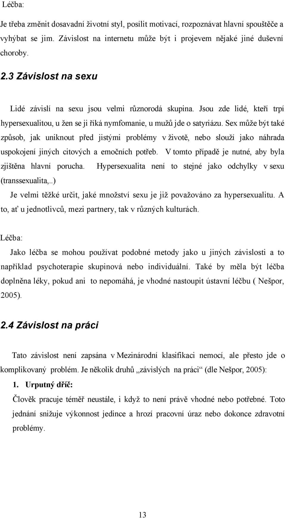 Sex může být také způsob, jak uniknout před jistými problémy v životě, nebo slouží jako náhrada uspokojení jiných citových a emočních potřeb.