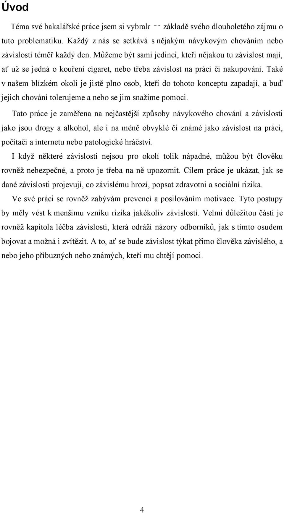 Také v našem blízkém okolí je jistě plno osob, kteří do tohoto konceptu zapadají, a buď jejich chování tolerujeme a nebo se jim snažíme pomoci.