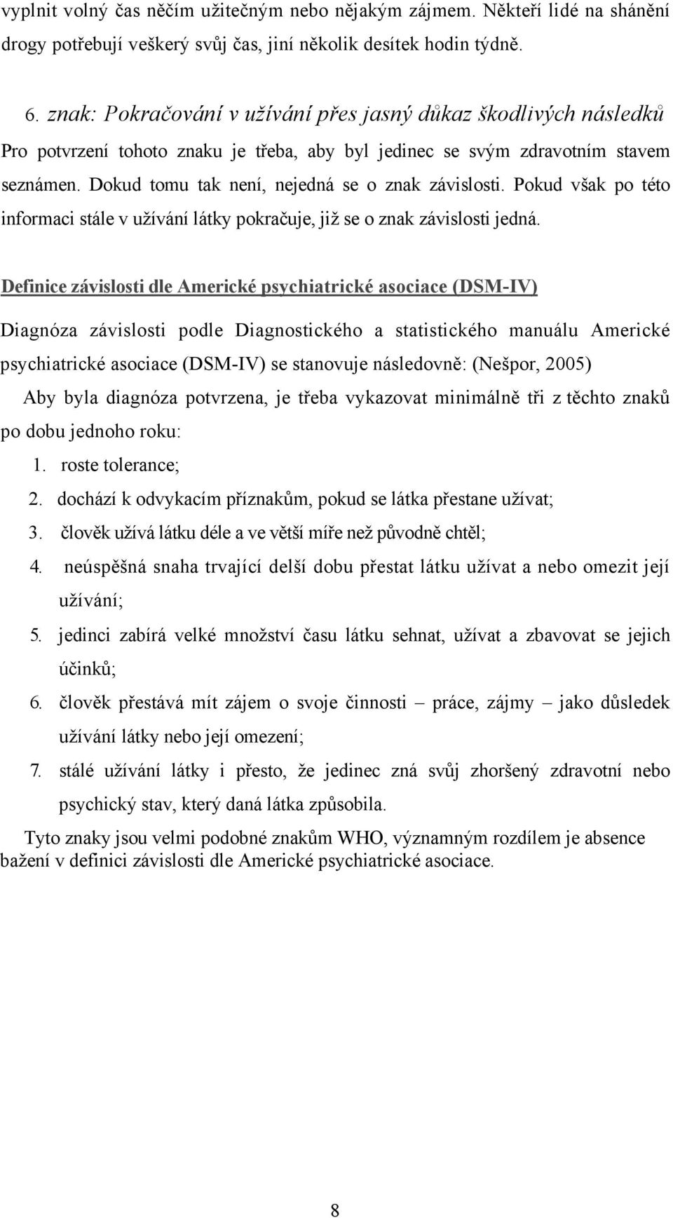 Dokud tomu tak není, nejedná se o znak závislosti. Pokud však po této informaci stále v užívání látky pokračuje, již se o znak závislosti jedná.