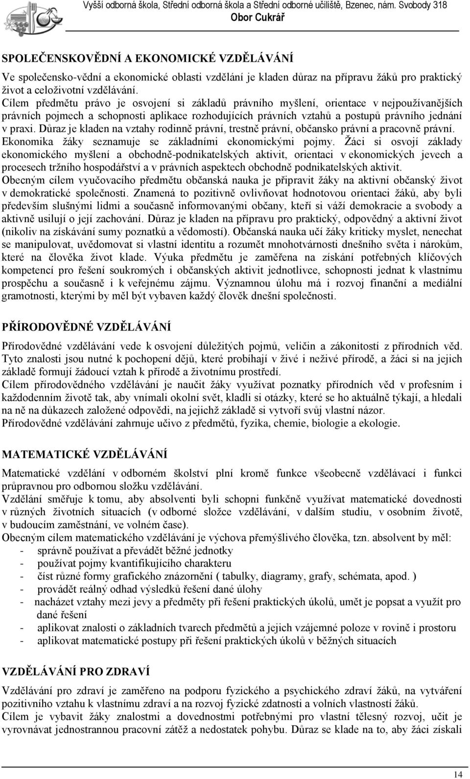 Důraz je kladen na vztahy rodinně právní, trestně právní, občansko právní a pracovně právní. Ekonomika ţáky seznamuje se základními ekonomickými pojmy.