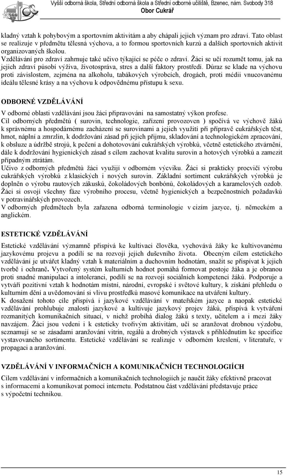 Vzdělávání pro zdraví zahrnuje také učivo týkající se péče o zdraví. Ţáci se učí rozumět tomu, jak na jejich zdraví působí výţiva, ţivotospráva, stres a další faktory prostředí.