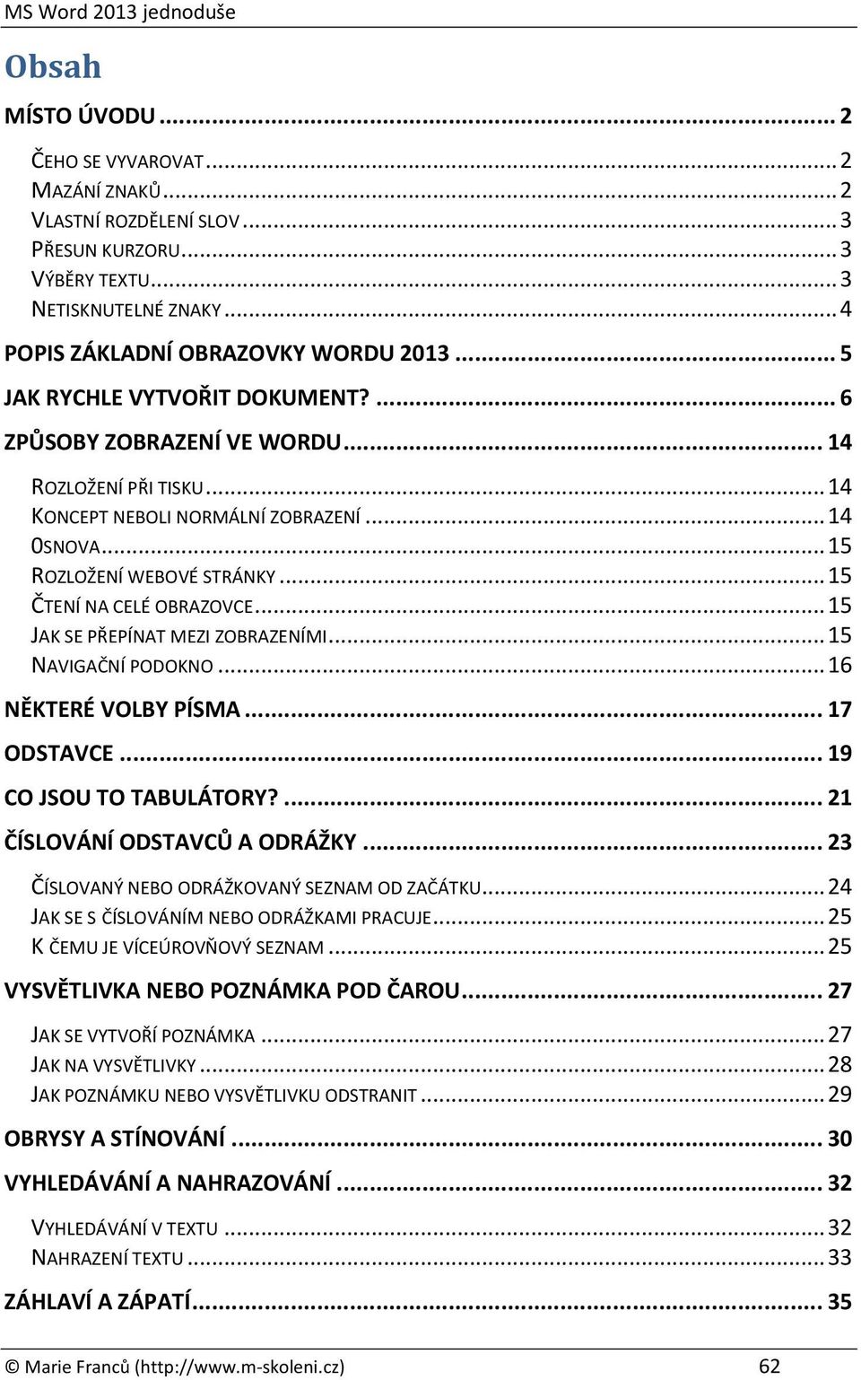 .. 15 ČTENÍ NA CELÉ OBRAZOVCE... 15 JAK SE PŘEPÍNAT MEZI ZOBRAZENÍMI... 15 NAVIGAČNÍ PODOKNO... 16 NĚKTERÉ VOLBY PÍSMA... 17 ODSTAVCE... 19 CO JSOU TO TABULÁTORY?... 21 ČÍSLOVÁNÍ ODSTAVCŮ A ODRÁŽKY.