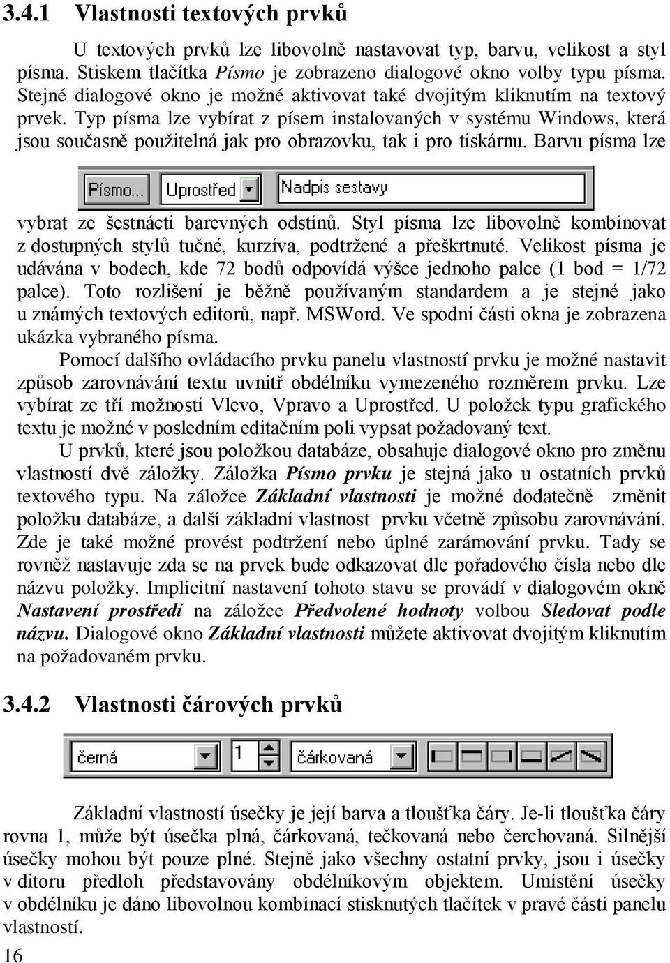 Typ písma lze vybírat z písem instalovaných v systému Windows, která jsou současně použitelná jak pro obrazovku, tak i pro tiskárnu. Barvu písma lze vybrat ze šestnácti barevných odstínů.