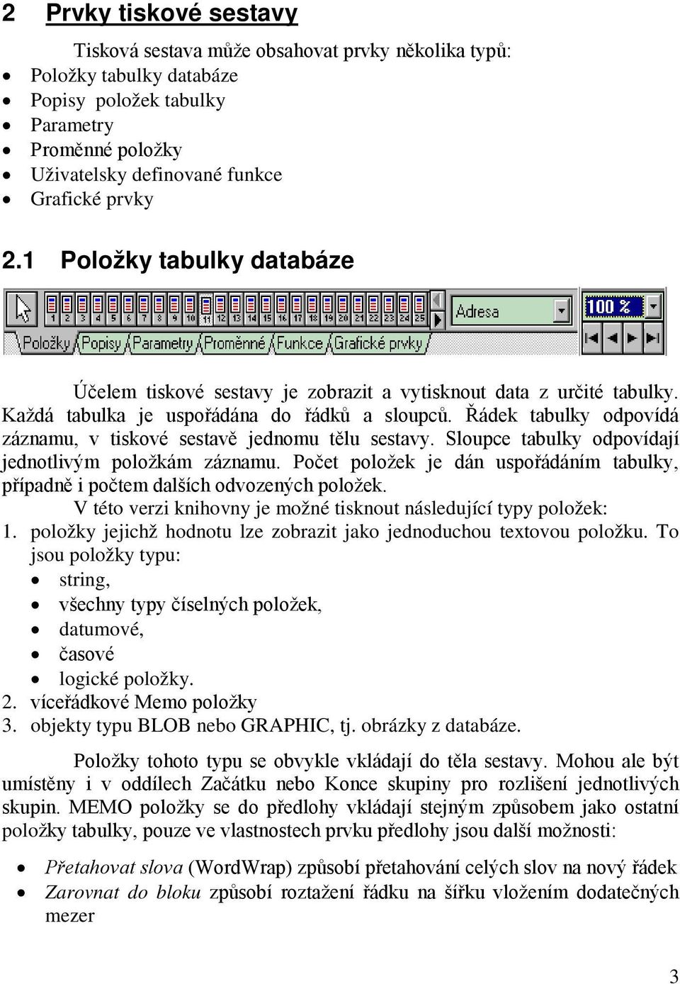 Řádek tabulky odpovídá záznamu, v tiskové sestavě jednomu tělu sestavy. Sloupce tabulky odpovídají jednotlivým položkám záznamu.