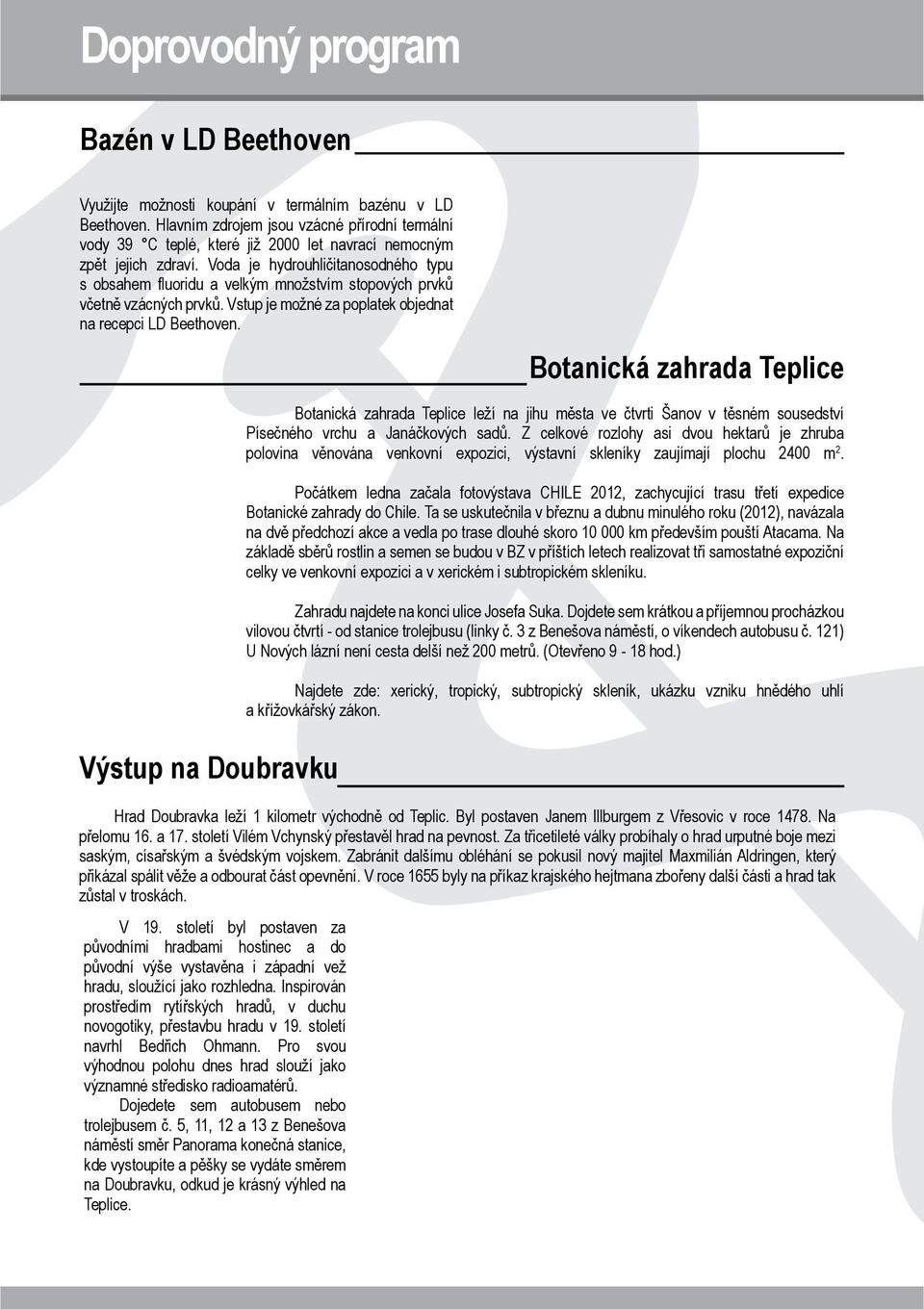 Voda je hydrouhličitanosodného typu s obsahem fl uoridu a velkým množstvím stopových prvků včetně vzácných prvků. Vstup je možné za poplatek objednat na recepci LD Beethoven.