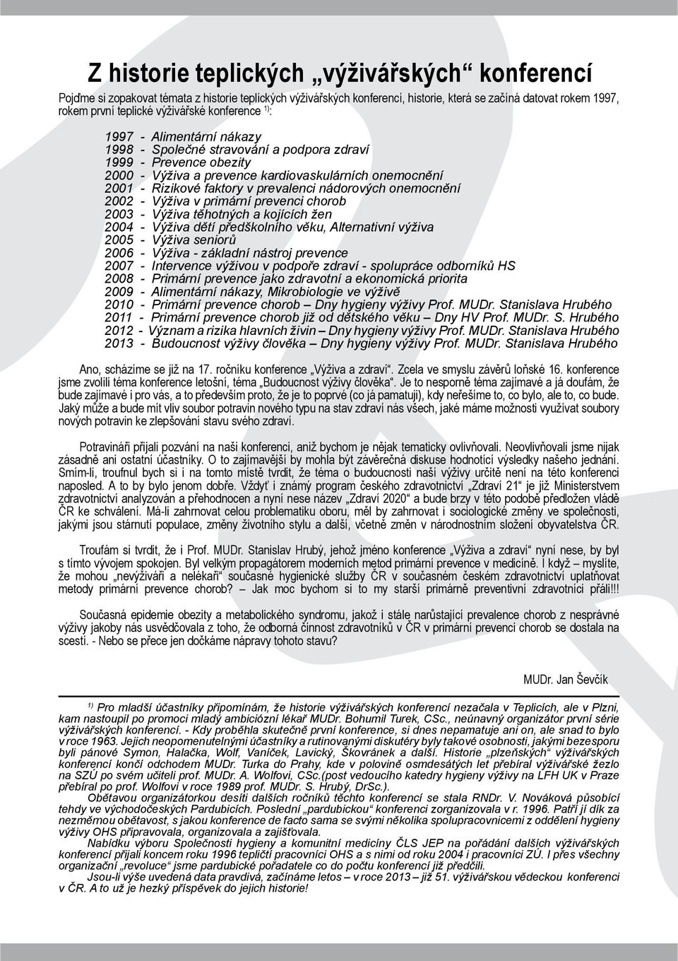 prevalenci nádorových onemocnění 2002 - Výživa v primární prevenci chorob 2003 - Výživa těhotných a kojících žen 2004 - Výživa dětí předškolního věku, Alternativní výživa 2005 - Výživa seniorů 2006 -