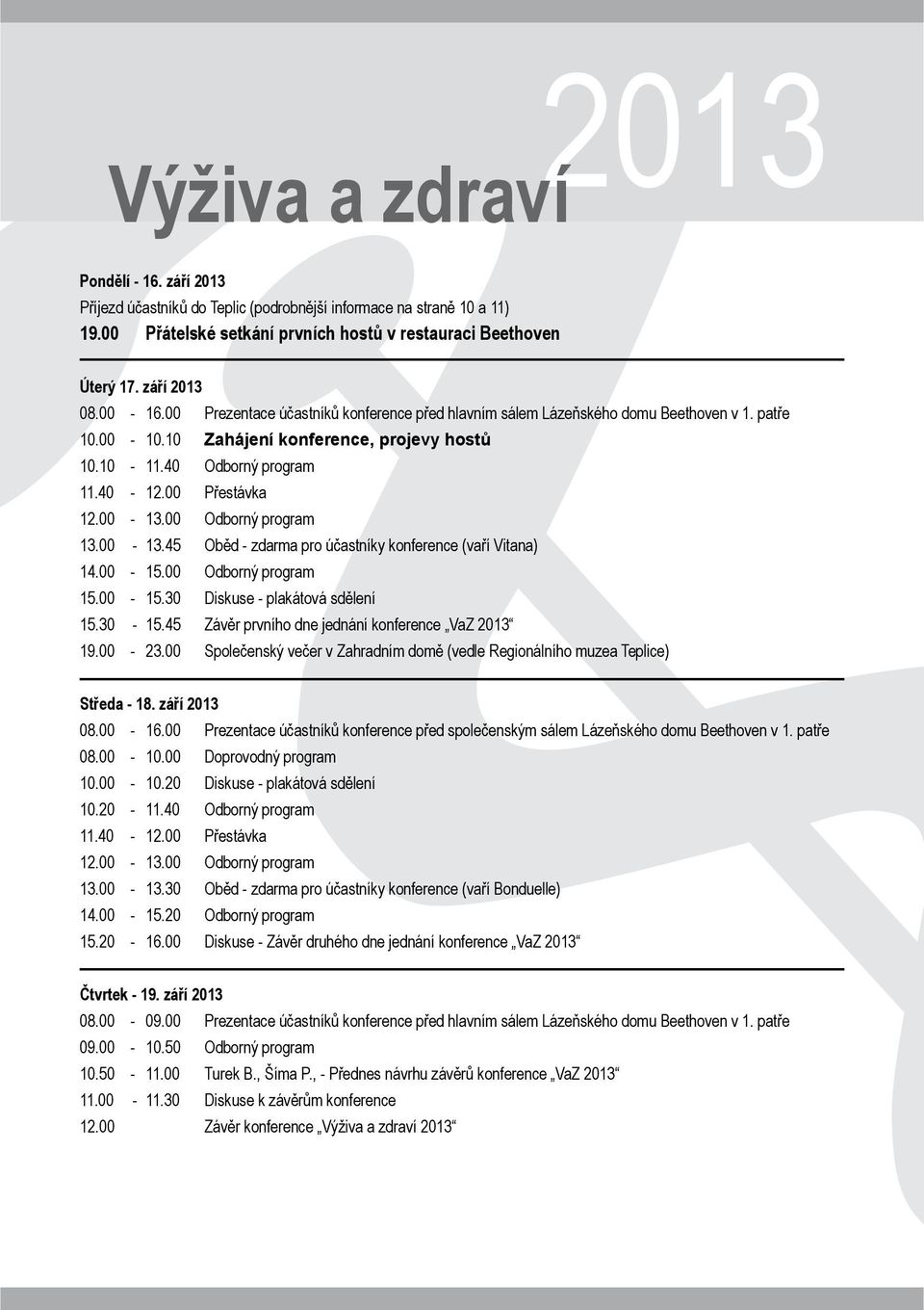 00-13.00 Odborný program 13.00-13.45 Oběd - zdarma pro účastníky konference (vaří Vitana) 14.00-15.00 Odborný program 15.00-15.30 Diskuse - plakátová sdělení 15.30-15.