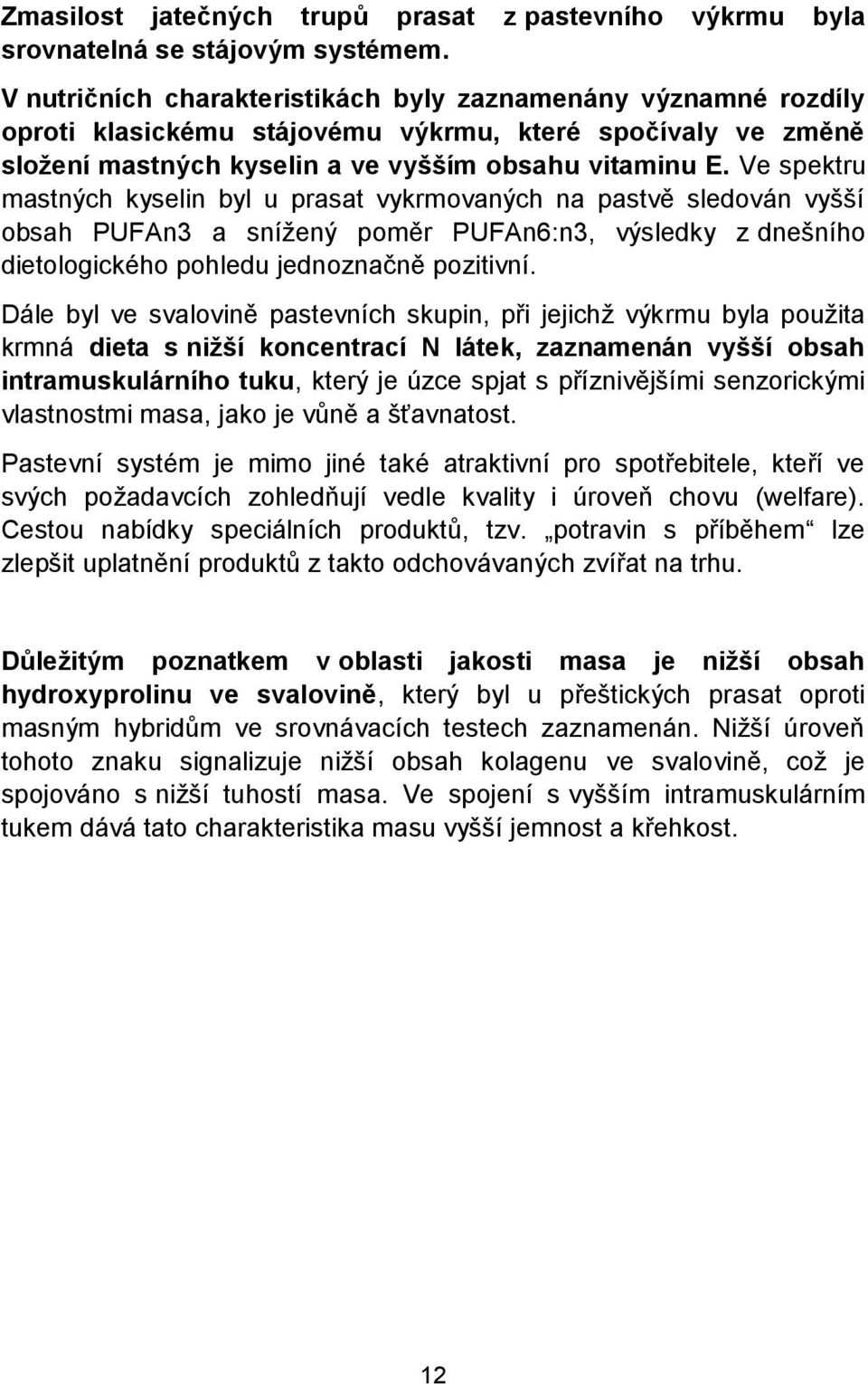 Ve spektru mastných kyselin byl u prasat vykrmovaných na pastvě sledován vyšší obsah PUFAn3 a snížený poměr PUFAn6:n3, výsledky z dnešního dietologického pohledu jednoznačně pozitivní.