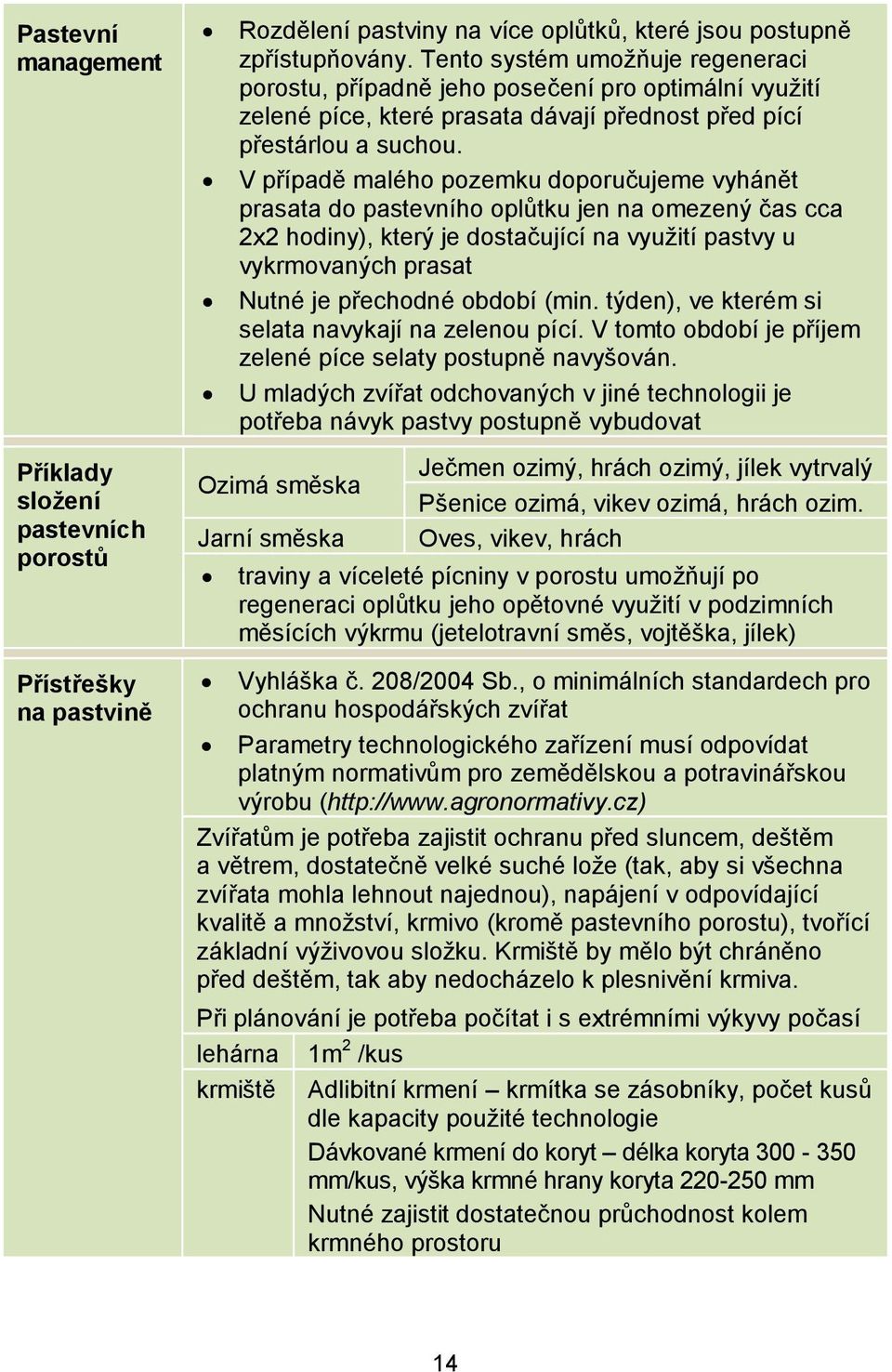 V případě malého pozemku doporučujeme vyhánět prasata do pastevního oplůtku jen na omezený čas cca 2x2 hodiny), který je dostačující na využití pastvy u vykrmovaných prasat Nutné je přechodné období