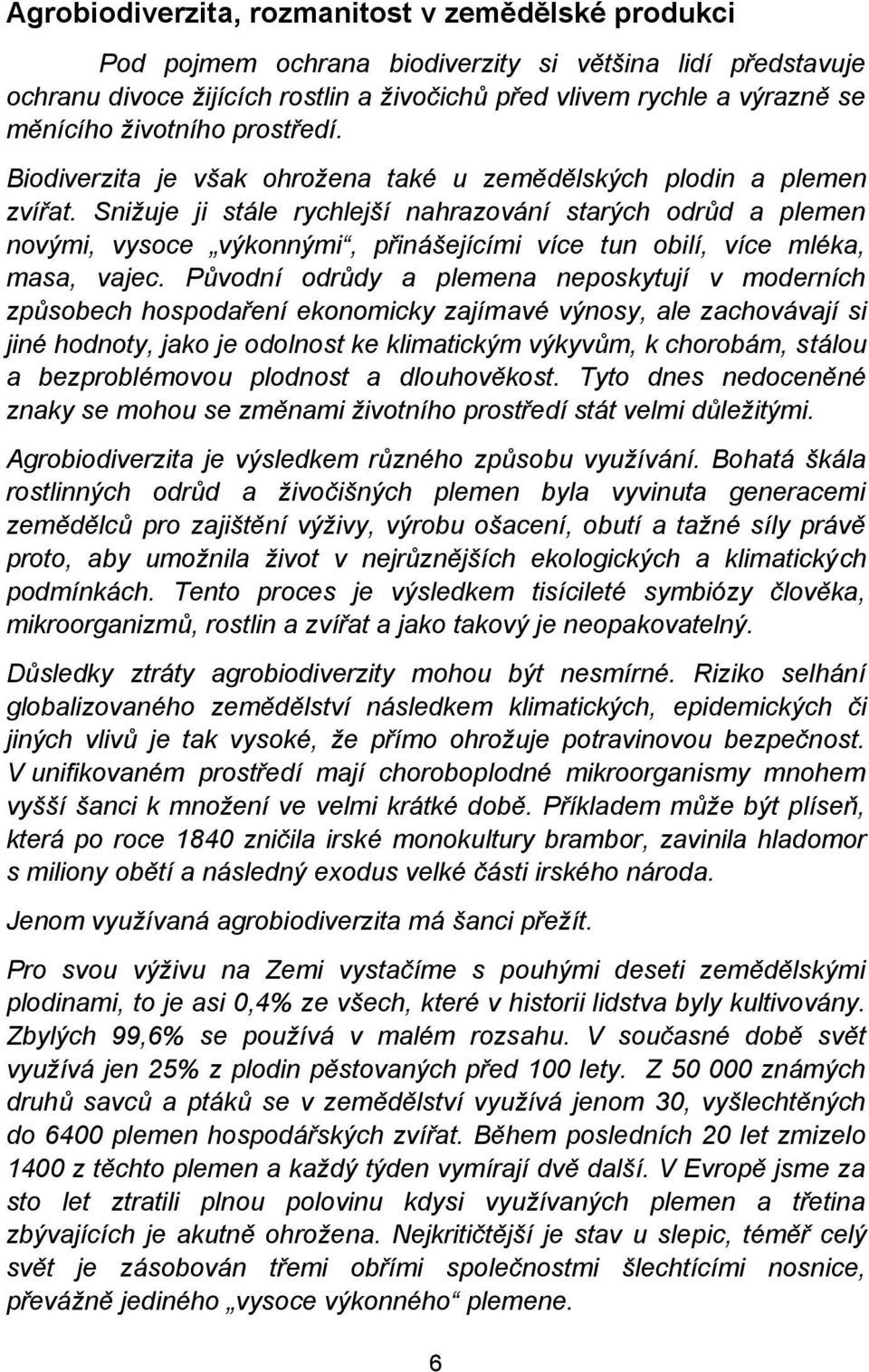 Snižuje ji stále rychlejší nahrazování starých odrůd a plemen novými, vysoce výkonnými, přinášejícími více tun obilí, více mléka, masa, vajec.