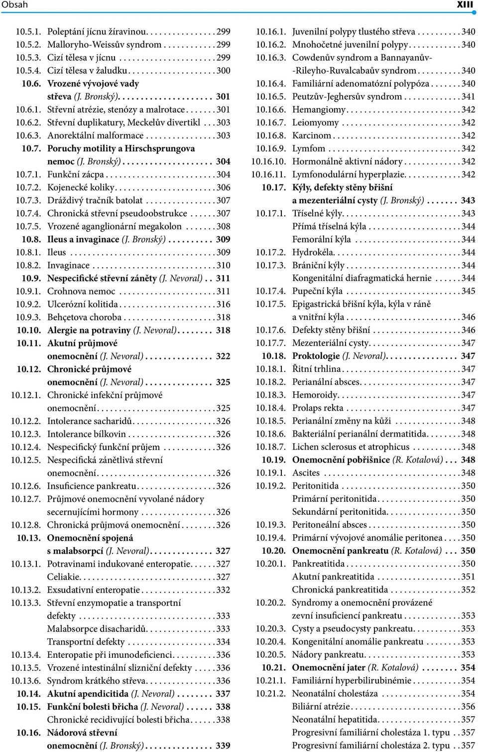 .. 303 10.6.3. Anorektální malformace................ 303 10.7. Poruchy motility a Hirschsprungova nemoc (J. Bronský).................... 304 10.7.1. Funkční zácpa........................ 304 10.7.2.