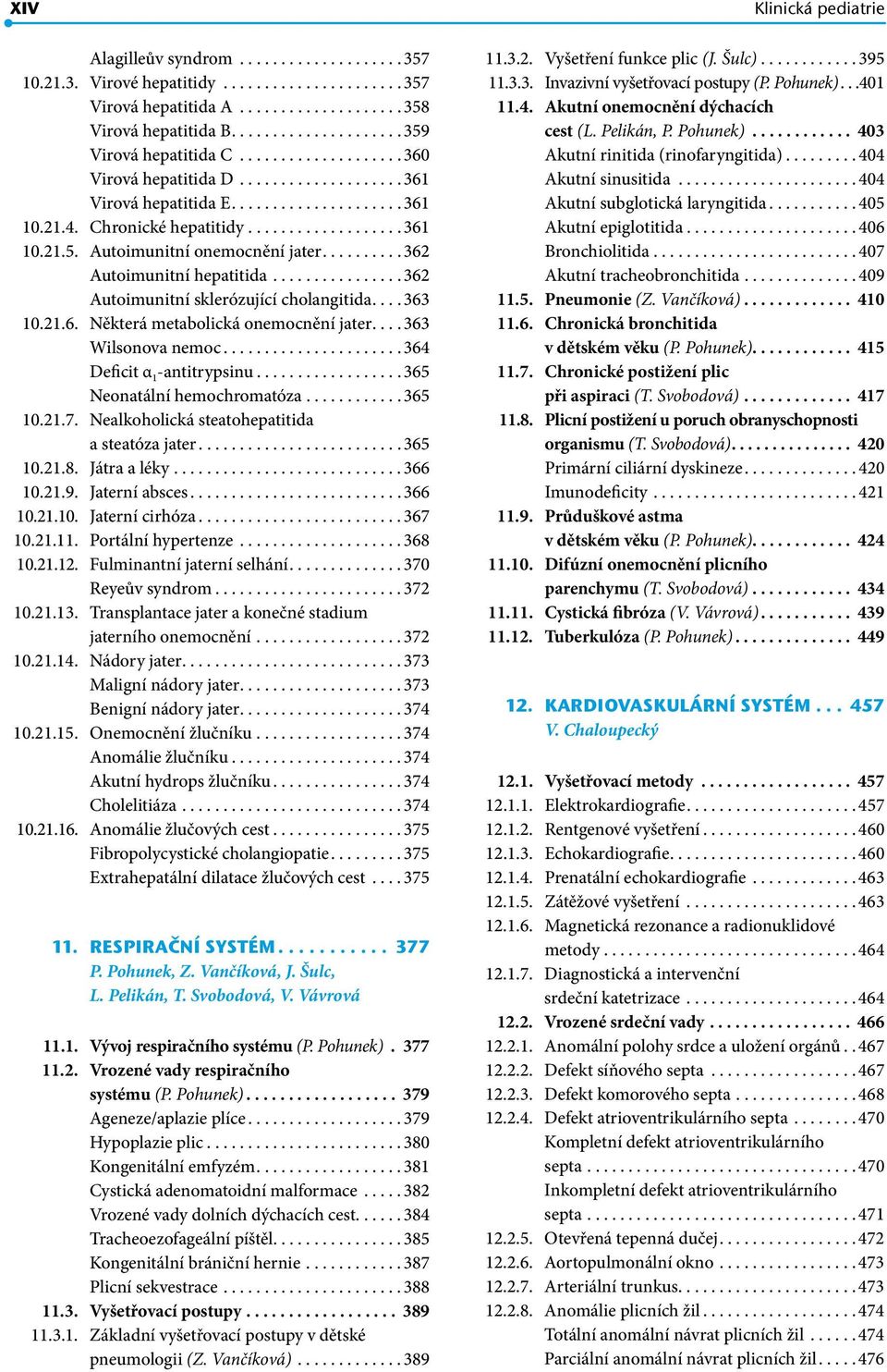 Autoimunitní onemocnění jater......... 362 Autoimunitní hepatitida................ 362 Autoimunitní sklerózující cholangitida... 363 10.21.6. Některá metabolická onemocnění jater... 363 Wilsonova nemoc.