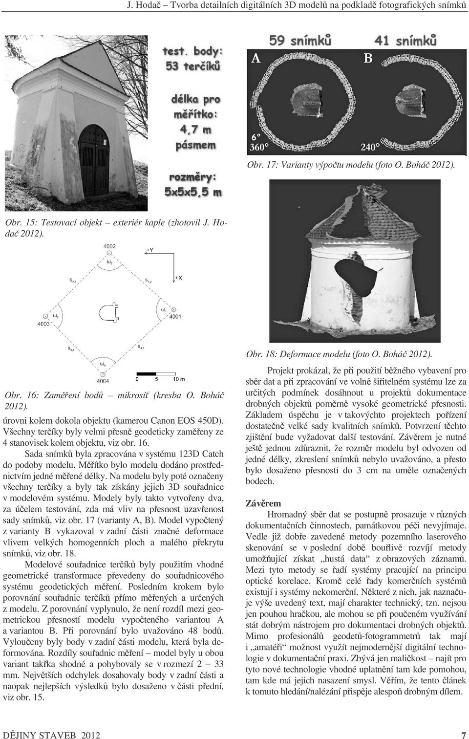 Sada snímk byla zpracována v systému 123D Catch do podoby modelu. Mítko bylo modelu dodáno prostednictvím jedné mené délky.