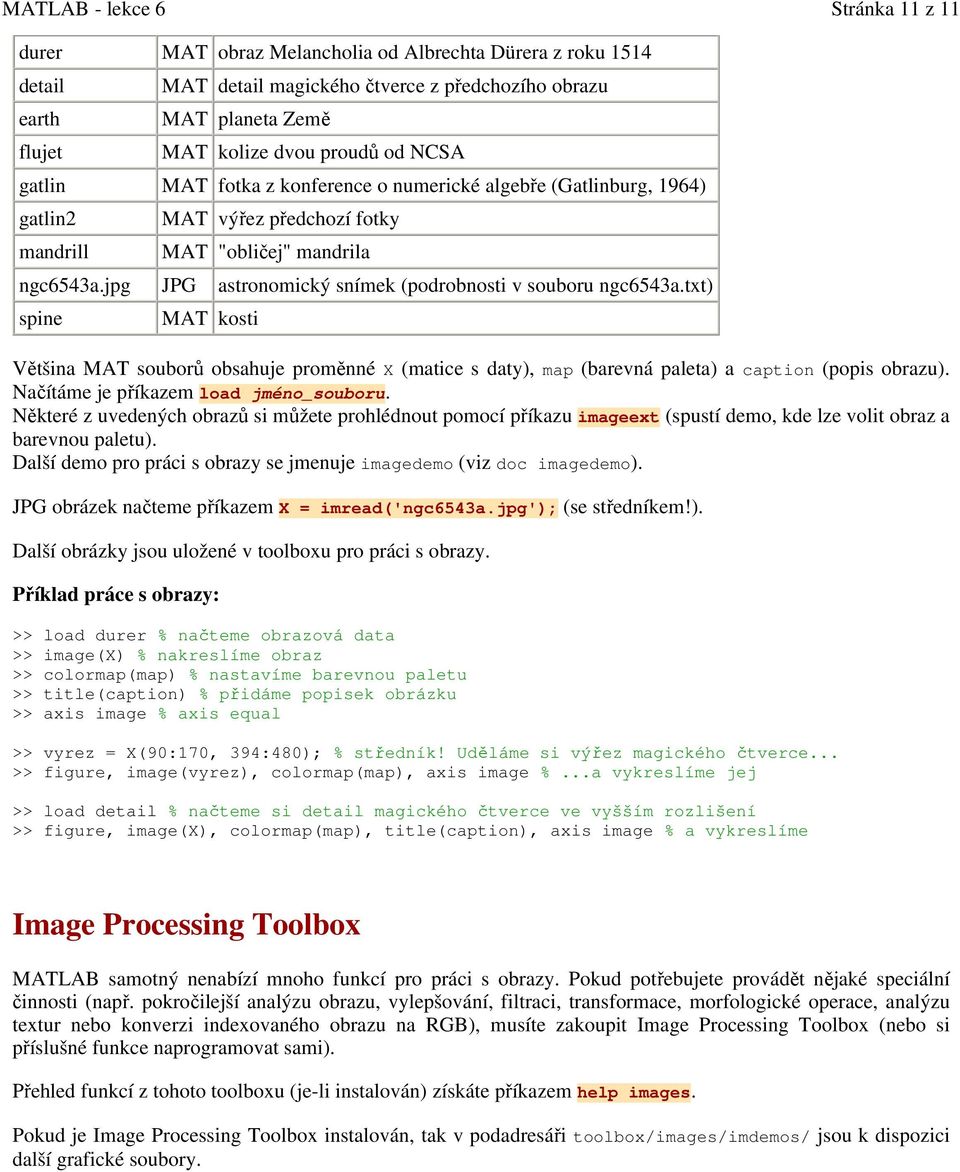 jpg JPG astronomický snímek (podrobnosti v souboru ngc6543a.txt) spine MAT kosti Většina MAT souborů obsahuje proměnné X (matice s daty), map (barevná paleta) a caption (popis obrazu).
