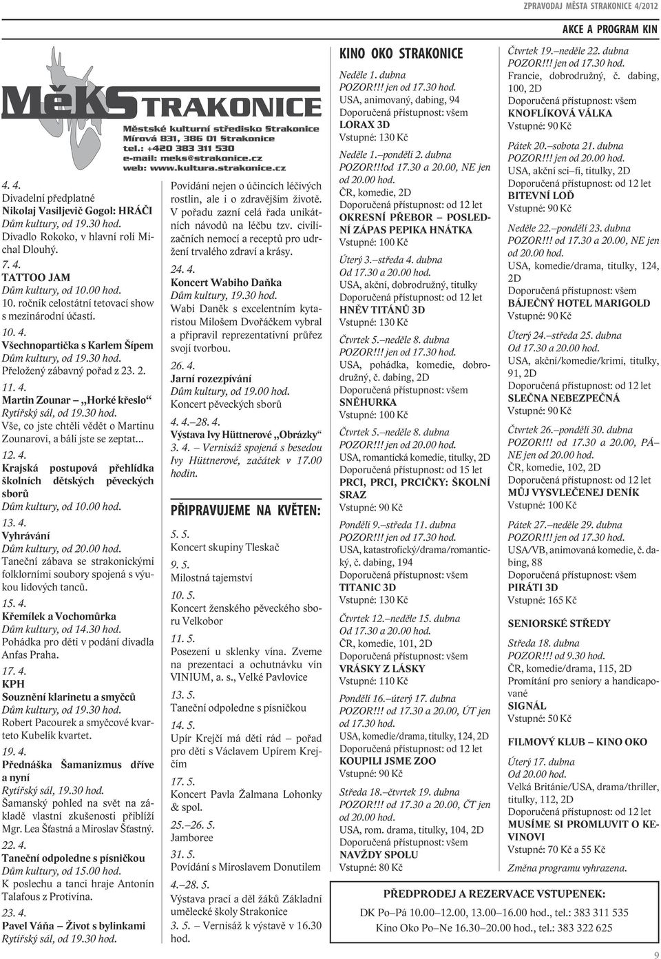 30 hod. Vše, co jste chtěli vědět o Martinu Zounarovi, a báli jste se zeptat... 12. 4. Krajská postupová přehlídka školních dětských pěveckých sborů Dům kultury, od 10.00 hod. 13. 4. Vyhrávání Dům kultury, od 20.