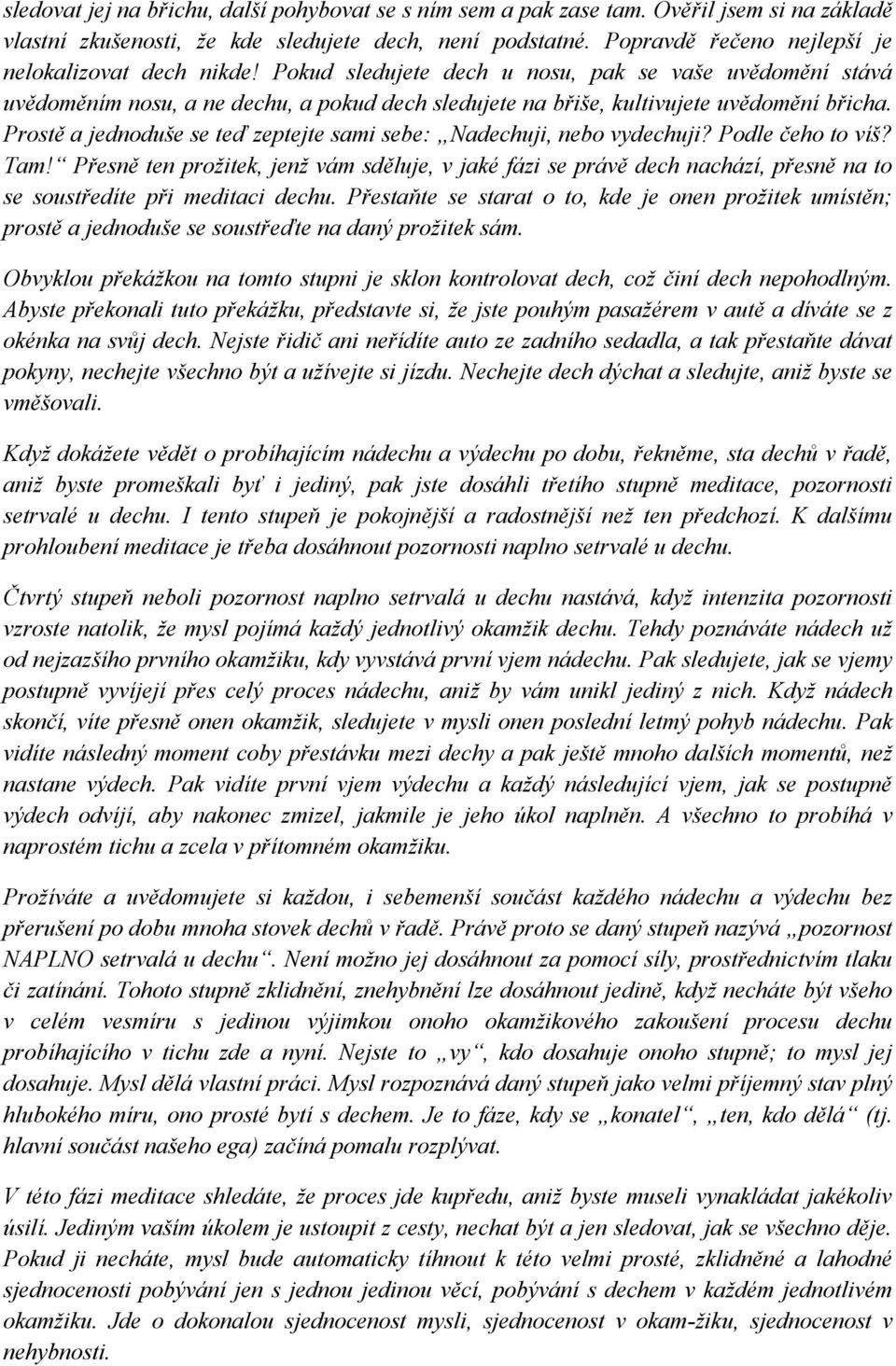 Pokud sledujete dech u nosu, pak se vaše uvědomění stává uvědoměním nosu, a ne dechu, a pokud dech sledujete na břiše, kultivujete uvědomění břicha.