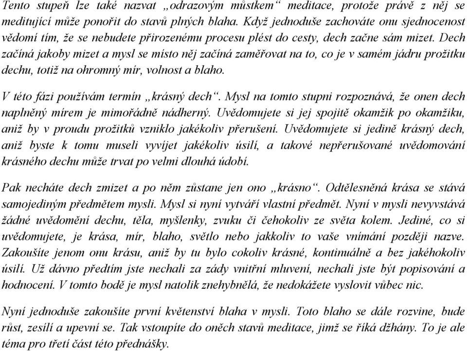 Dech začíná jakoby mizet a mysl se místo něj začíná zaměřovat na to, co je v samém jádru proţitku dechu, totiţ na ohromný mír, volnost a blaho. V této fázi pouţívám termín krásný dech.