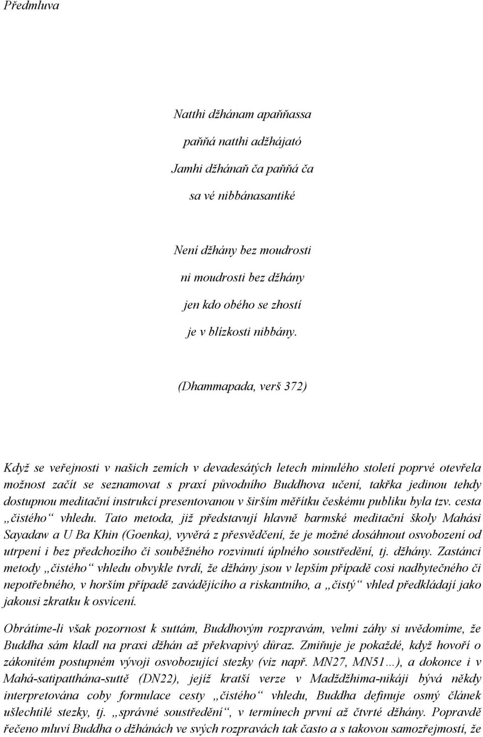 (Dhammapada, verš 372) Kdyţ se veřejnosti v našich zemích v devadesátých letech minulého století poprvé otevřela moţnost začít se seznamovat s praxí původního Buddhova učení, takřka jedinou tehdy