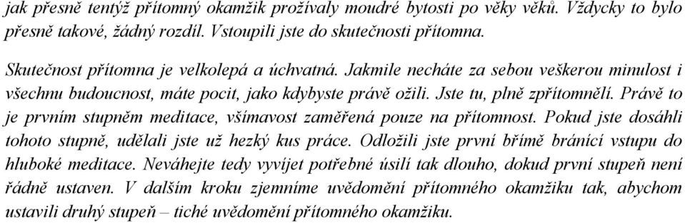 Právě to je prvním stupněm meditace, všímavost zaměřená pouze na přítomnost. Pokud jste dosáhli tohoto stupně, udělali jste uţ hezký kus práce.