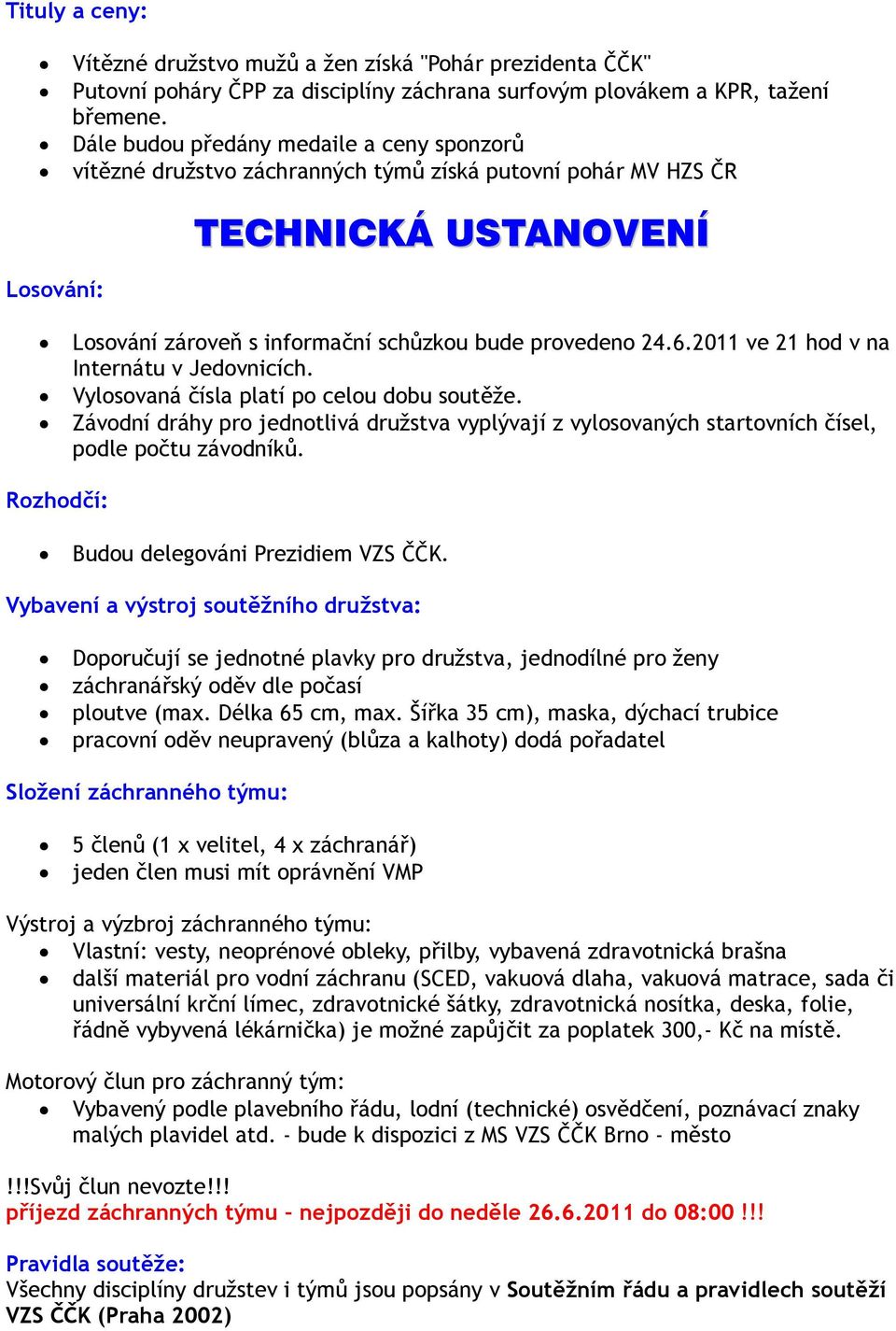 2011 ve 21 hod v na Internátu v Jedovnicích. Vylosovaná čísla platí po celou dobu soutěže. Závodní dráhy pro jednotlivá družstva vyplývají z vylosovaných startovních čísel, podle počtu závodníků.