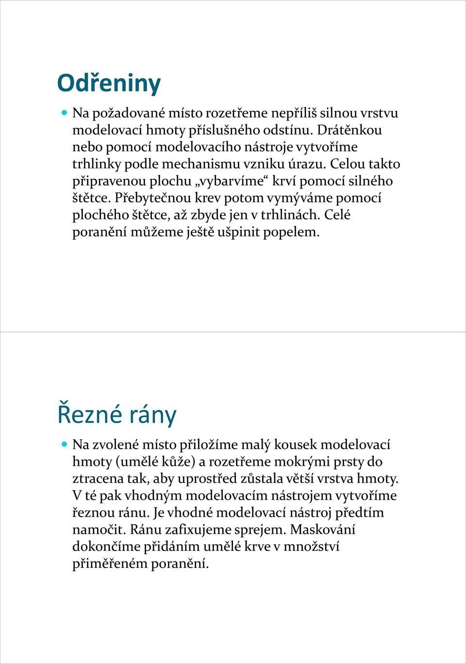 Přebytečnou krev potom vymýváme pomocí plochého štětce, až zbydejen v trhlinách. Celé poranění můžeme ještě ušpinit popelem.