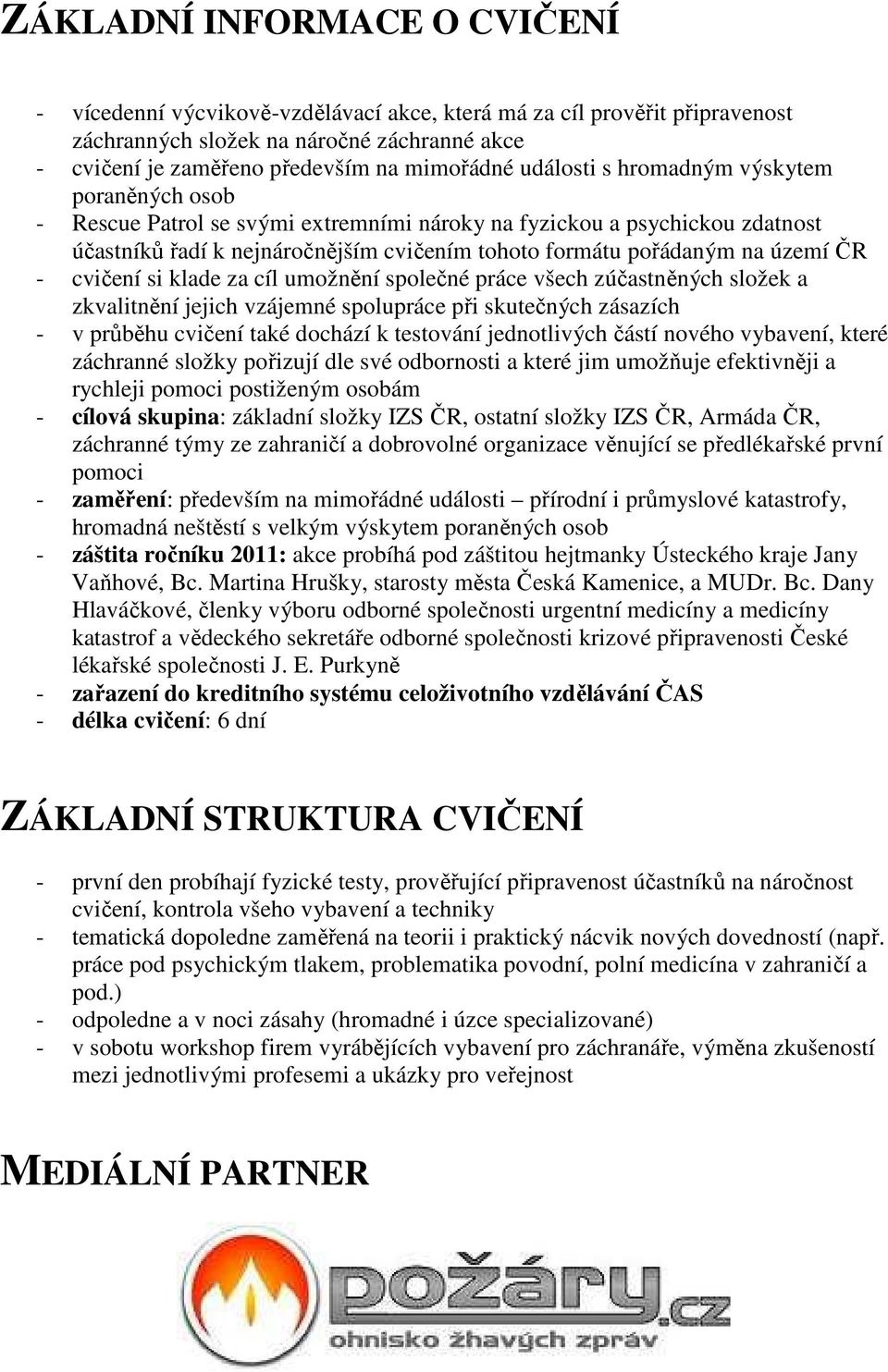 ČR - cvičení si klade za cíl umožnění společné práce všech zúčastněných složek a zkvalitnění jejich vzájemné spolupráce při skutečných zásazích - v průběhu cvičení také dochází k testování