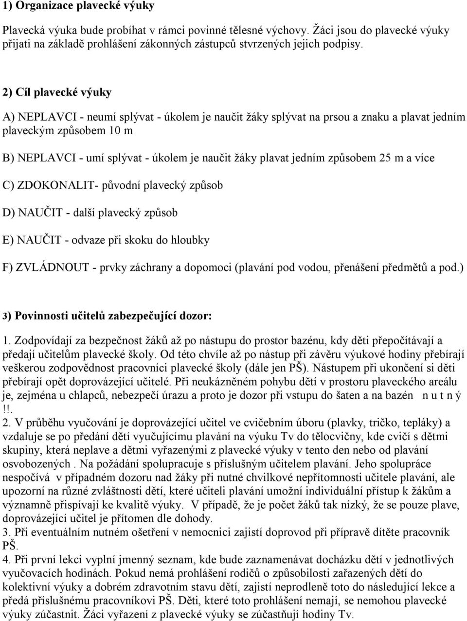 jedním způsobem 25 m a více C) ZDOKONALIT- původní plavecký způsob D) NAUČIT - další plavecký způsob E) NAUČIT - odvaze při skoku do hloubky F) ZVLÁDNOUT - prvky záchrany a dopomoci (plavání pod