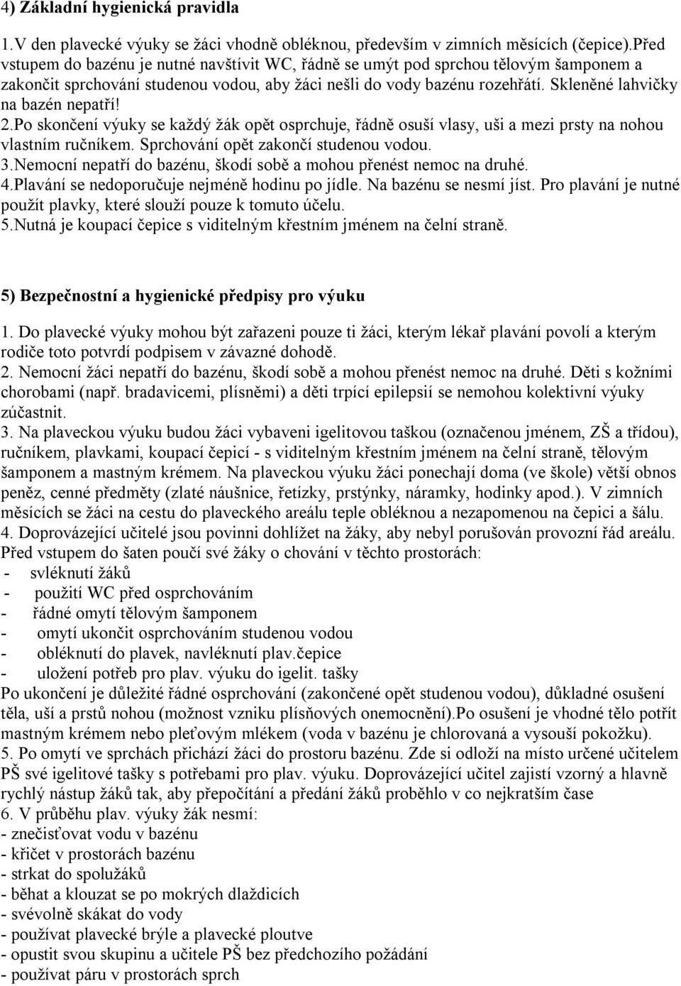 Skleněné lahvičky na bazén nepatří! 2.Po skončení výuky se každý žák opět osprchuje, řádně osuší vlasy, uši a mezi prsty na nohou vlastním ručníkem. Sprchování opět zakončí studenou vodou. 3.