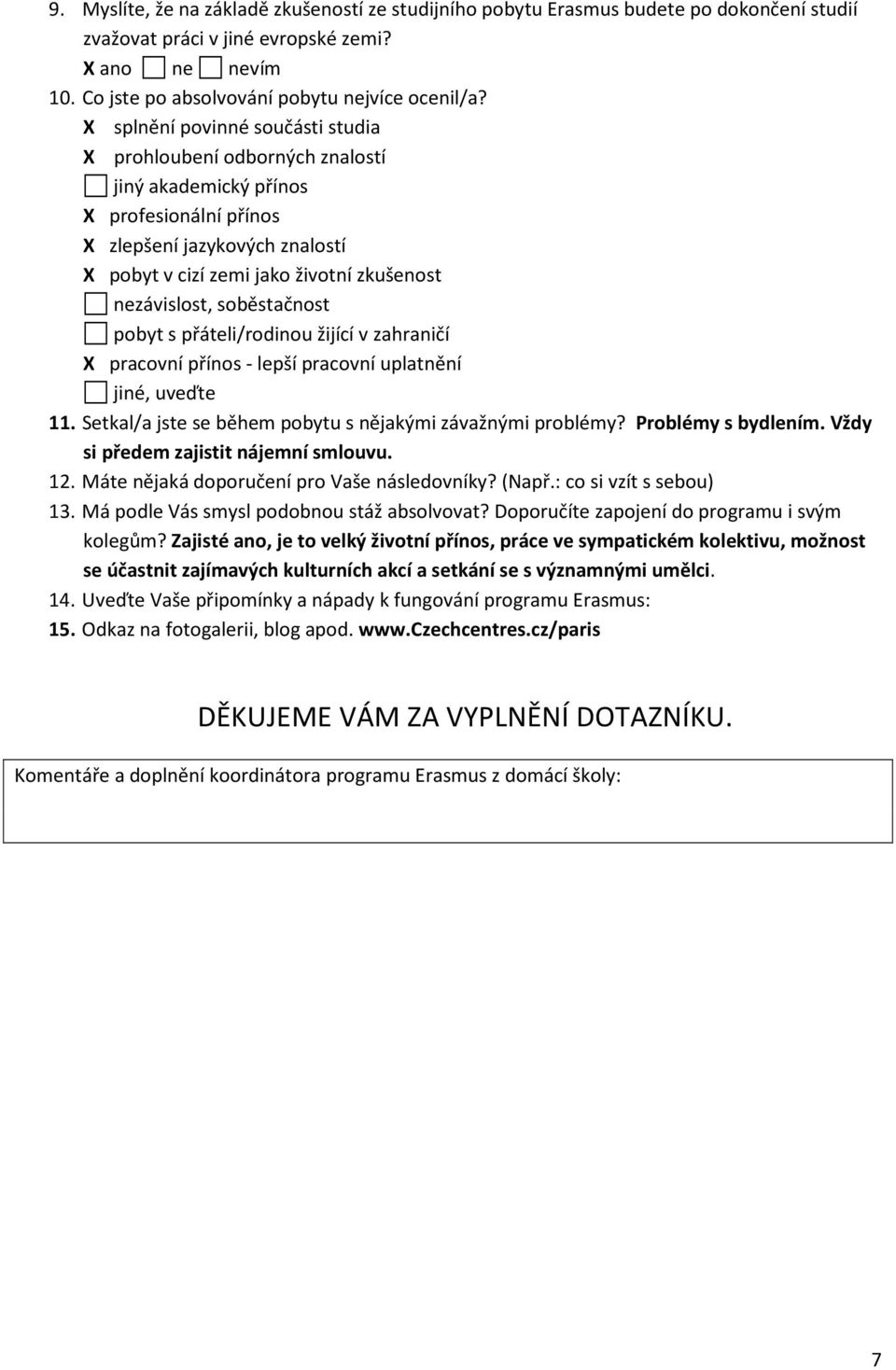 soběstačnost pobyt s přáteli/rodinou žijící v zahraničí X pracovní přínos - lepší pracovní uplatnění jiné, uveďte 11. Setkal/a jste se během pobytu s nějakými závažnými problémy? Problémy s bydlením.