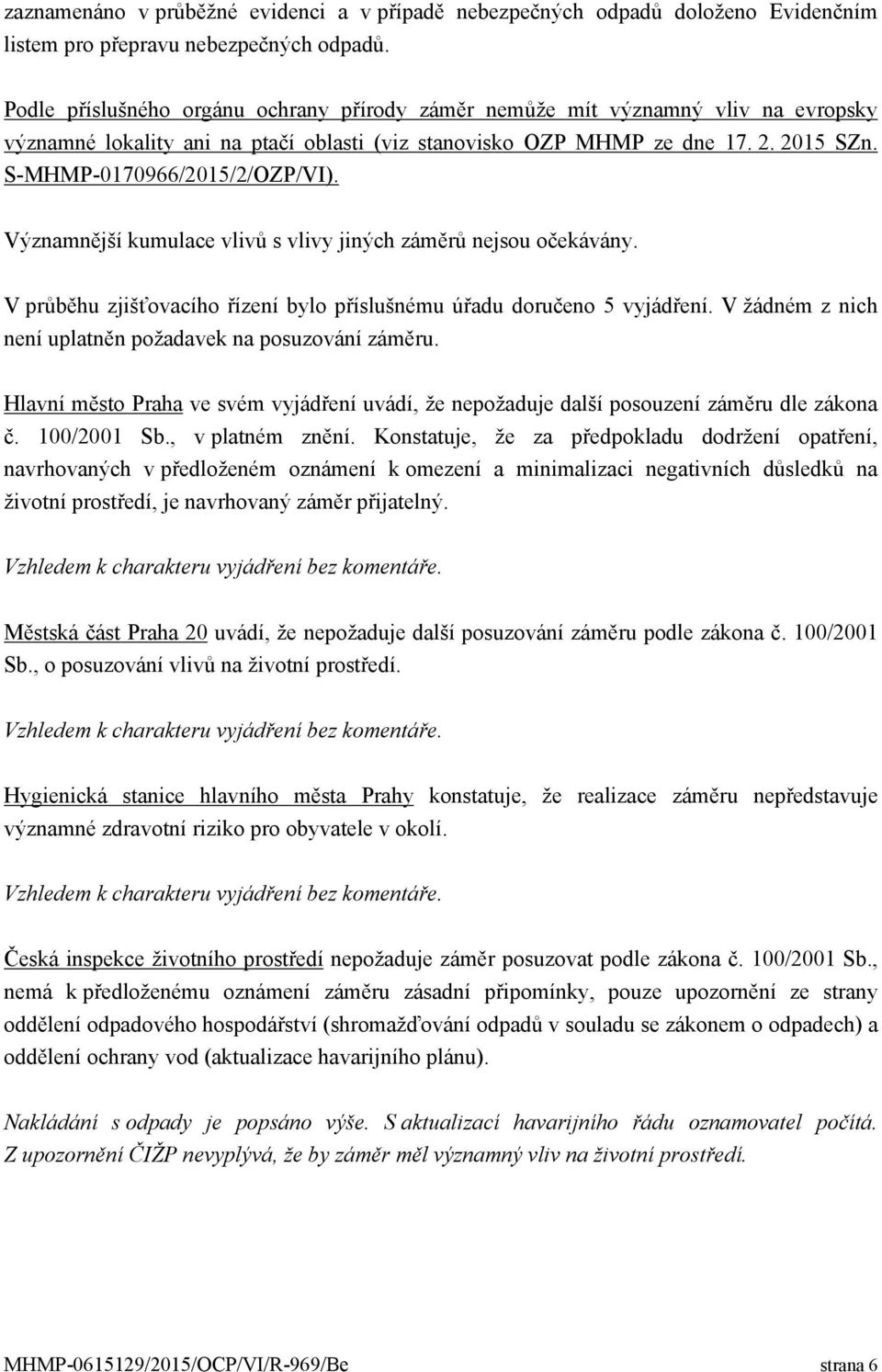 S-MHMP-0170966/2015/2/OZP/VI). Významnější kumulace vlivů s vlivy jiných záměrů nejsou očekávány. V průběhu zjišťovacího řízení bylo příslušnému úřadu doručeno 5 vyjádření.