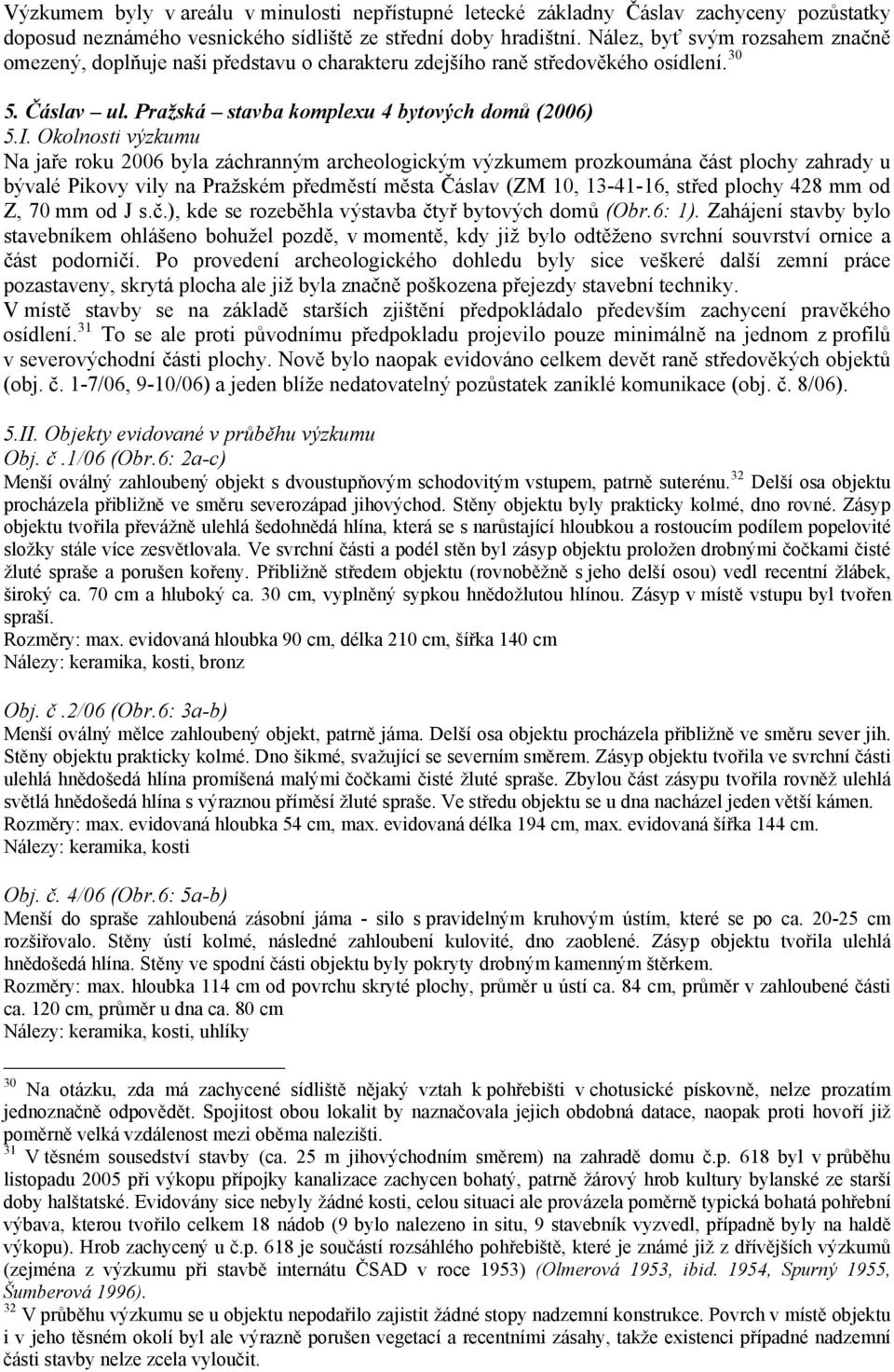 Okolnosti výzkumu Na jaře roku 2006 byla záchranným archeologickým výzkumem prozkoumána část plochy zahrady u bývalé Pikovy vily na Pražském předměstí města Čáslav (ZM 10, 13-41-16, střed plochy 428