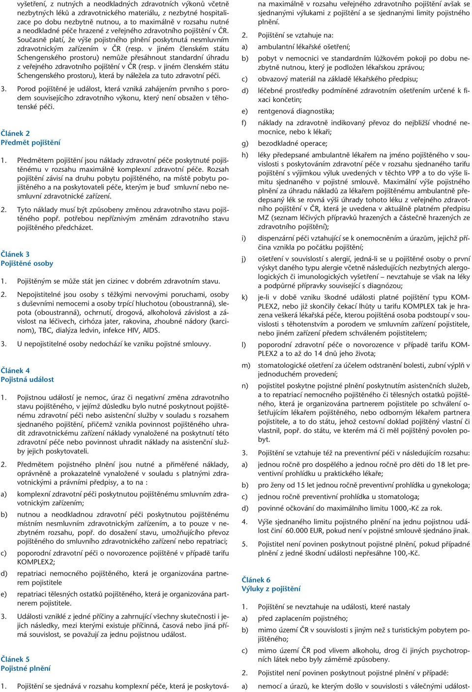 v jiném ãlenském státu Schengenského prostoru) nemûïe pfiesáhnout standardní úhradu z vefiejného zdravotního poji tûní v âr (resp.