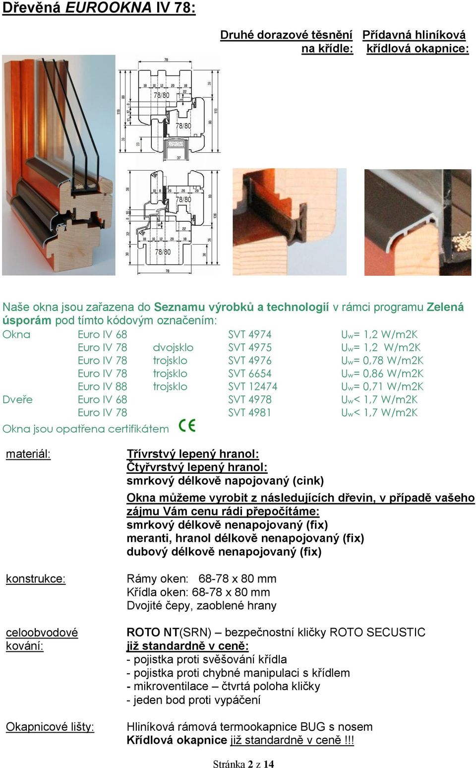 trojsklo SVT 12474 Uw= 0,71 W/m2K Dveře Euro IV 68 SVT 4978 Uw< 1,7 W/m2K Euro IV 78 SVT 4981 Uw< 1,7 W/m2K Okna jsou opatřena certifikátem materiál: konstrukce: celoobvodové kování: Okapnicové