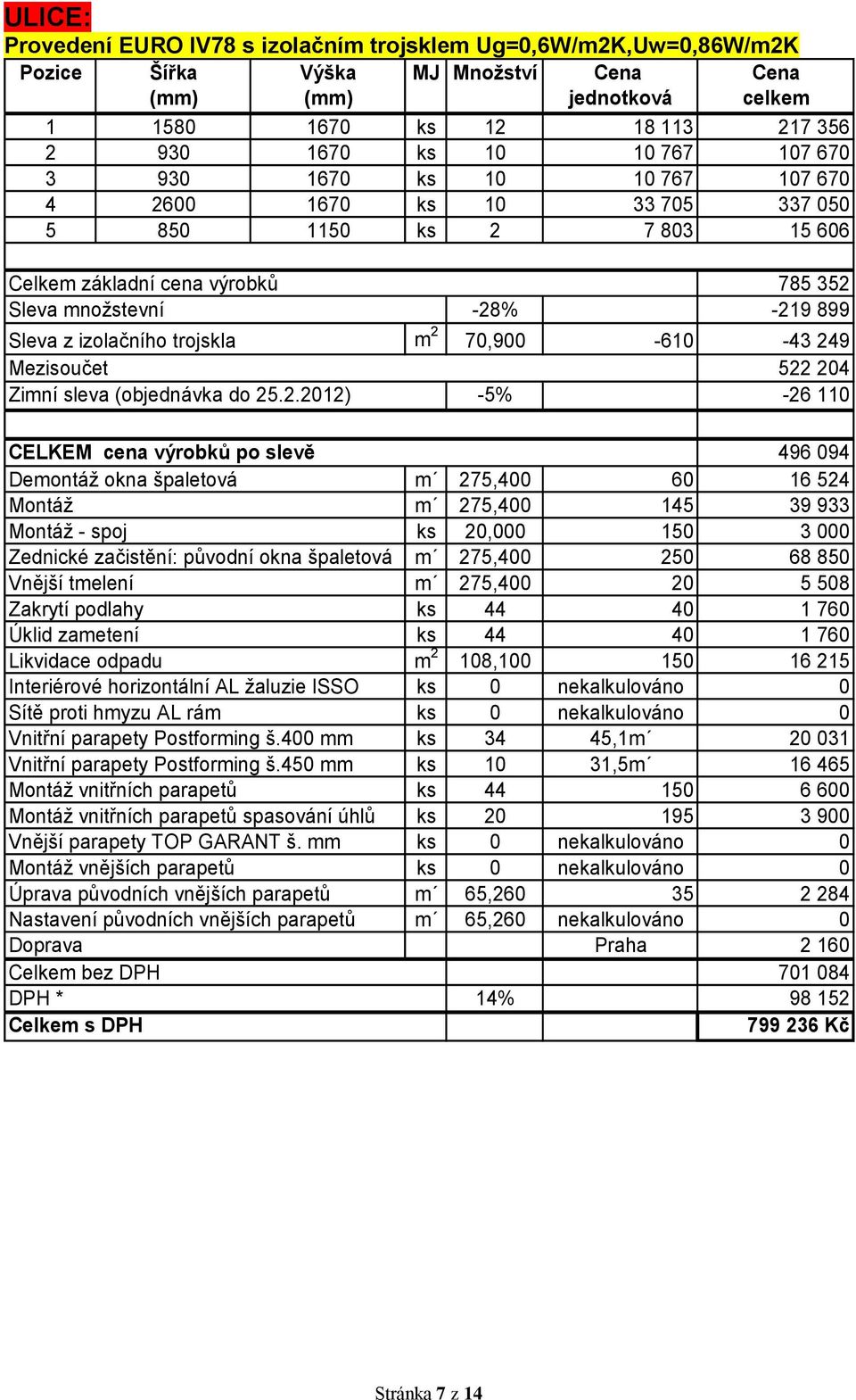 2 70,900-610 -43 249 Mezisoučet 522 204 Zimní sleva (objednávka do 25.2.2012) -5% -26 110 CELKEM cena výrobků po slevě 496 094 Demontáţ okna špaletová m 275,400 60 16 524 Montáţ m 275,400 145 39 933