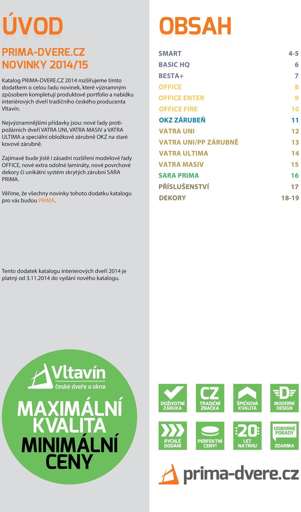 Nejvýznamnějšími přídavky jsou: nové řady protipožárních dveří VATRA UNI, VATRA MASIV a VATRA ULTIMA a speciální obložkové zárubně OKZ na staré kovové zárubně.