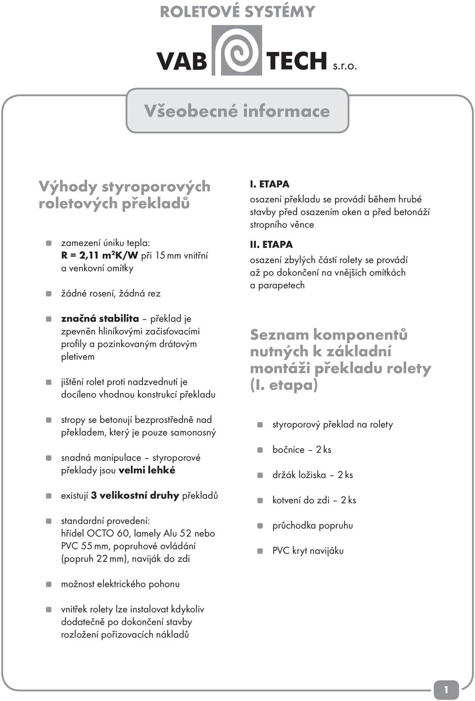 pouze samonosný snadná manipulace styroporové překlady jsou velmi lehké existují 3 velikostní druhy překladů standardní provedení: hřídel OCTO 60, lamely Alu 52 nebo PVC 55 mm, popruhové ovládání