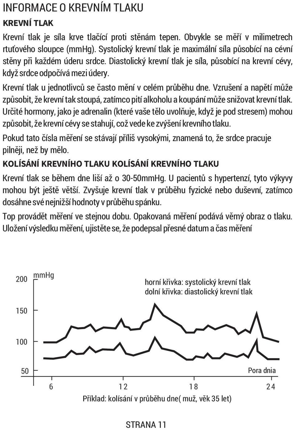 Krevní tlak u jednotlivcù se èasto mìní v celém prùbìhu dne. Vzrušení a napìtí mùže zpùsobit, že krevní tak stoupá, zatímco pití alkoholu a koupání mùže snižovat krevní tlak.