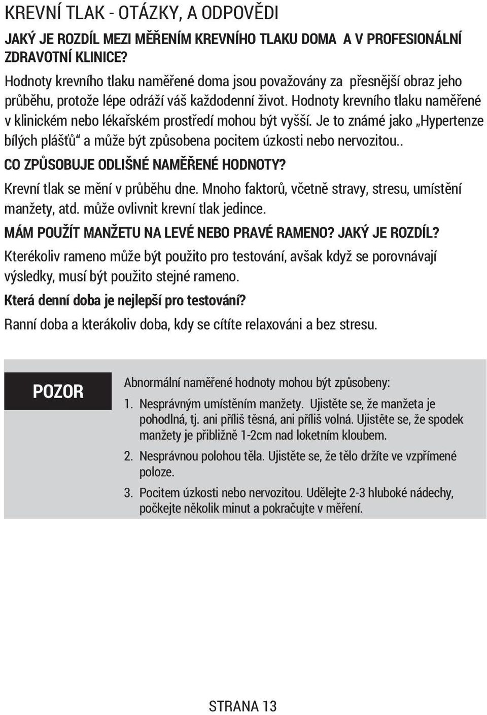 Hodnoty krevního tlaku namìøené v klinickém nebo lékaøském prostøedí mohou být vyšší. Je to známé jako Hypertenze bílých pláš ù a mùže být zpùsobena pocitem úzkosti nebo nervozitou.