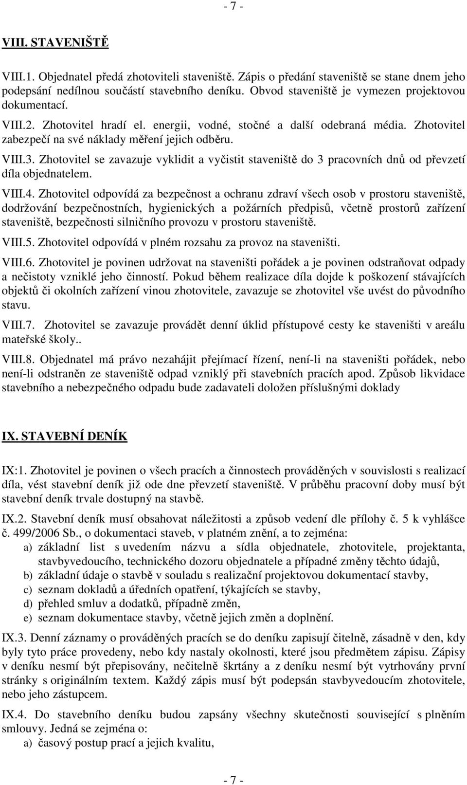 Zhotovitel se zavazuje vyklidit a vyčistit staveniště do 3 pracovních dnů od převzetí díla objednatelem. VIII.4.