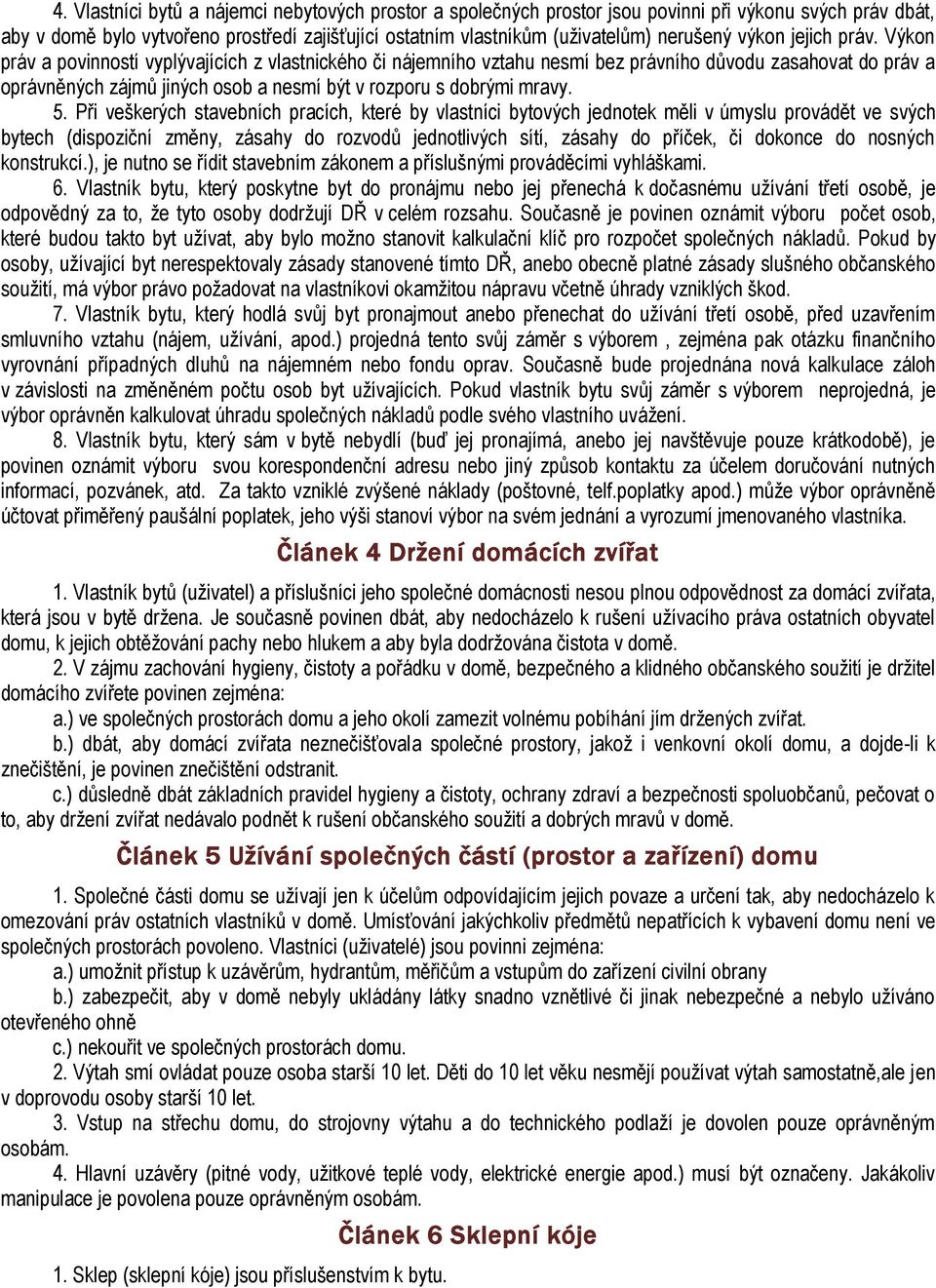 Výkon práv a povinností vyplývajících z vlastnického či nájemního vztahu nesmí bez právního důvodu zasahovat do práv a oprávněných zájmů jiných osob a nesmí být v rozporu s dobrými mravy. 5.