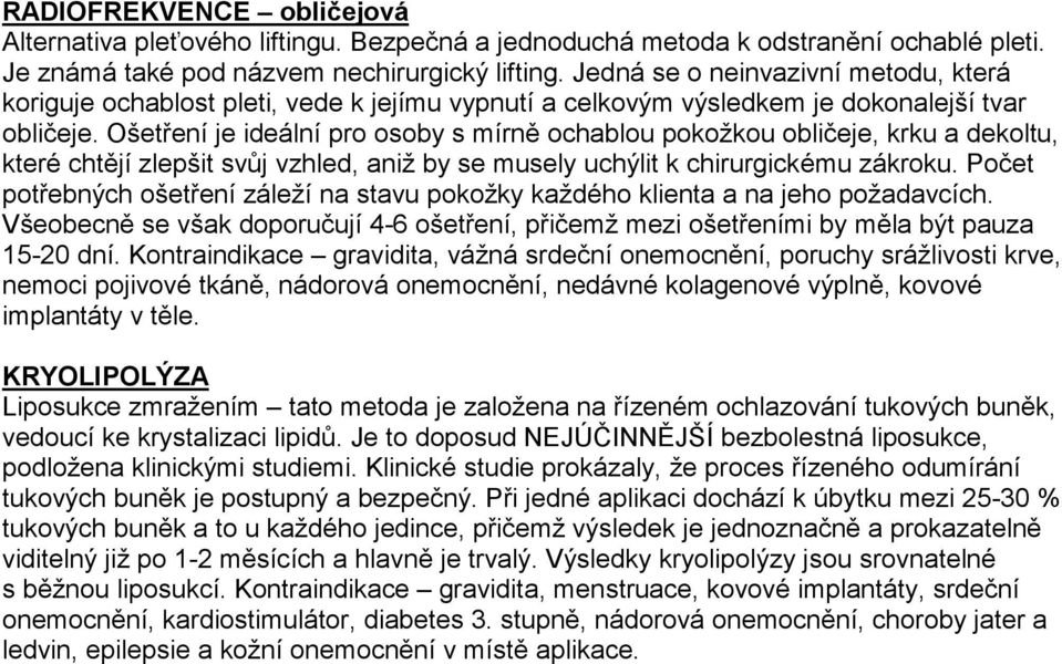 Ošetření je ideální pro osoby s mírně ochablou pokožkou obličeje, krku a dekoltu, které chtějí zlepšit svůj vzhled, aniž by se musely uchýlit k chirurgickému zákroku.