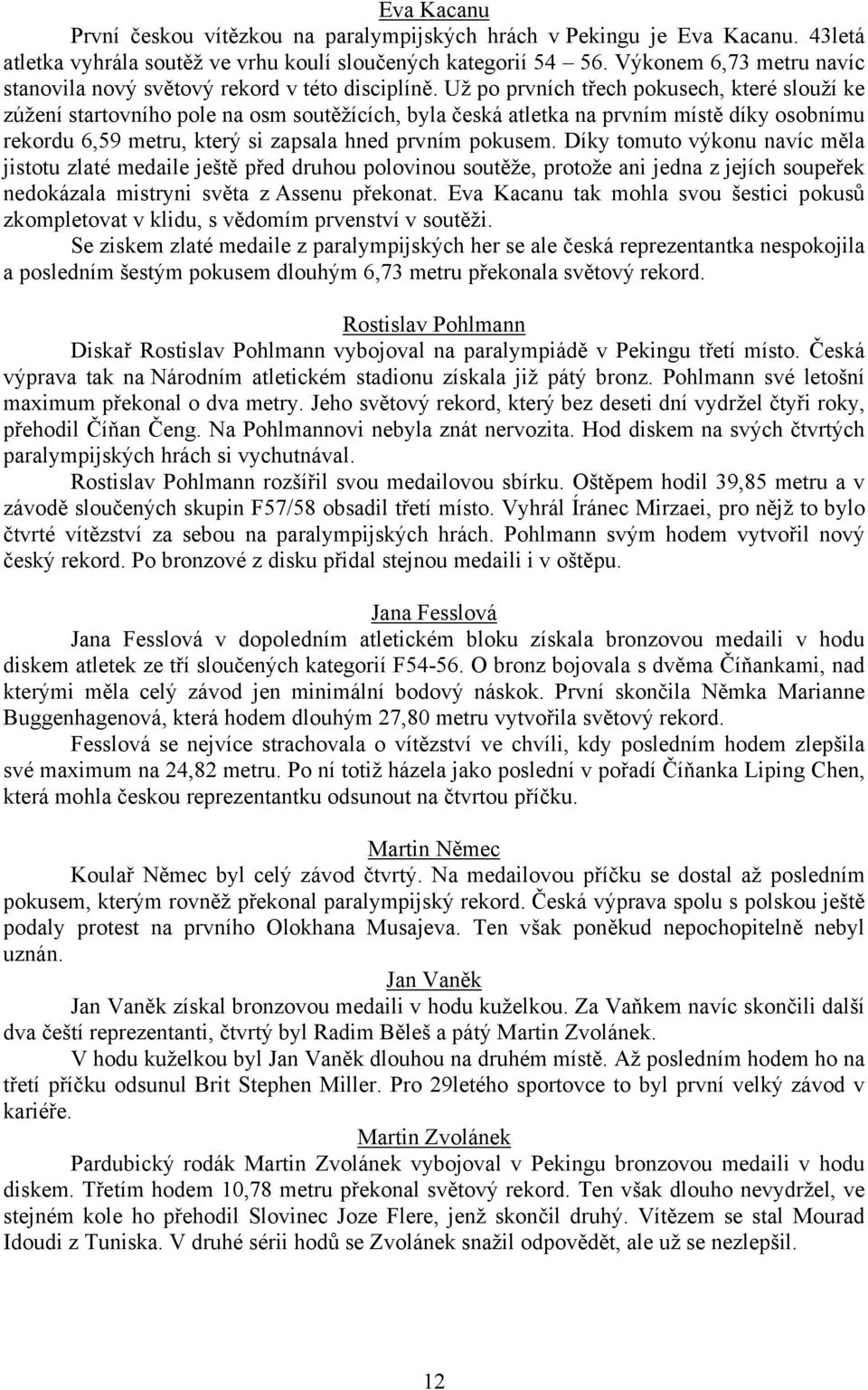 Už po prvních třech pokusech, které slouží ke zúžení startovního pole na osm soutěžících, byla česká atletka na prvním místě díky osobnímu rekordu 6,59 metru, který si zapsala hned prvním pokusem.